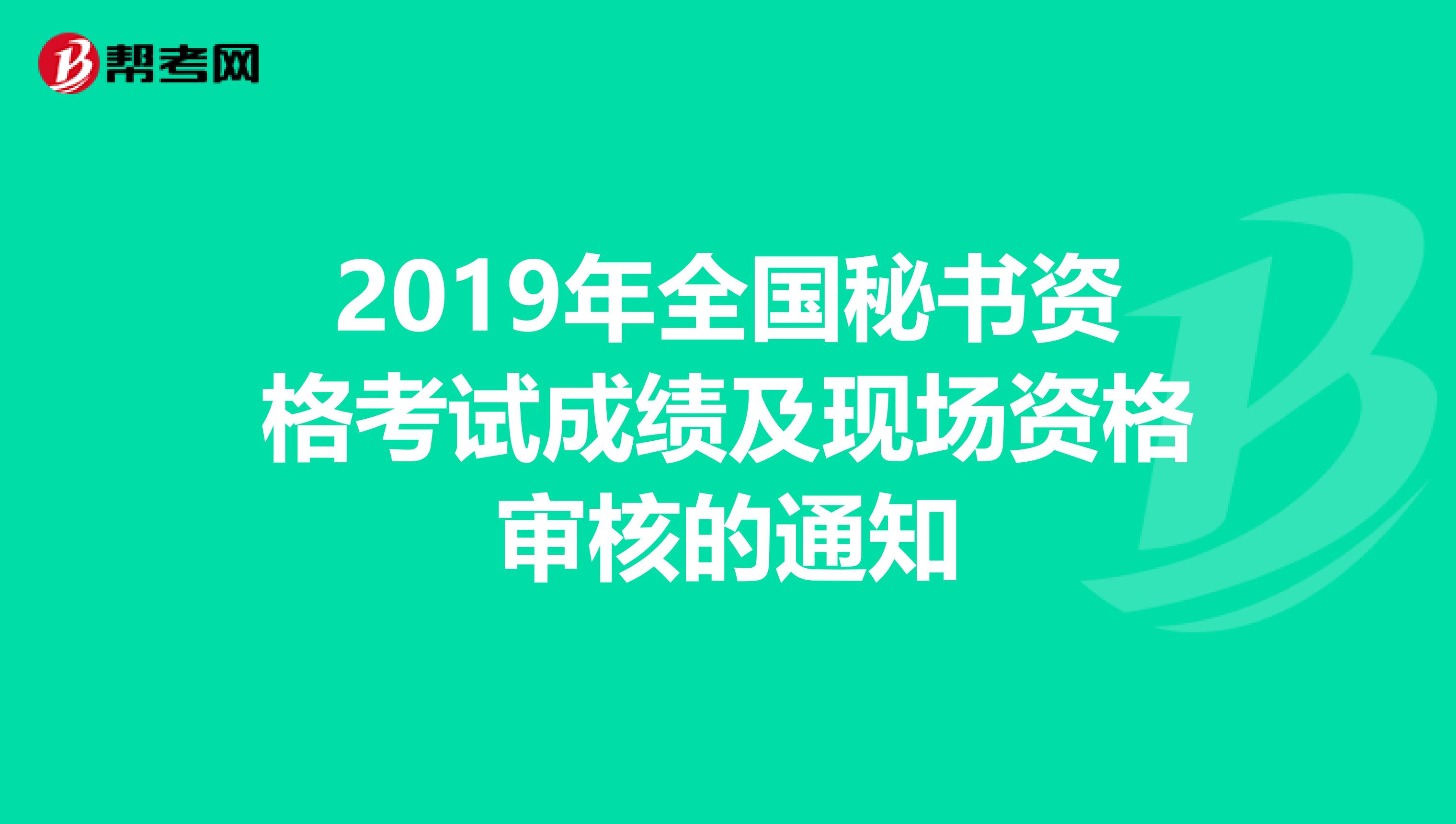 2019年全国秘书资格考试成绩及现场资格审核的通知