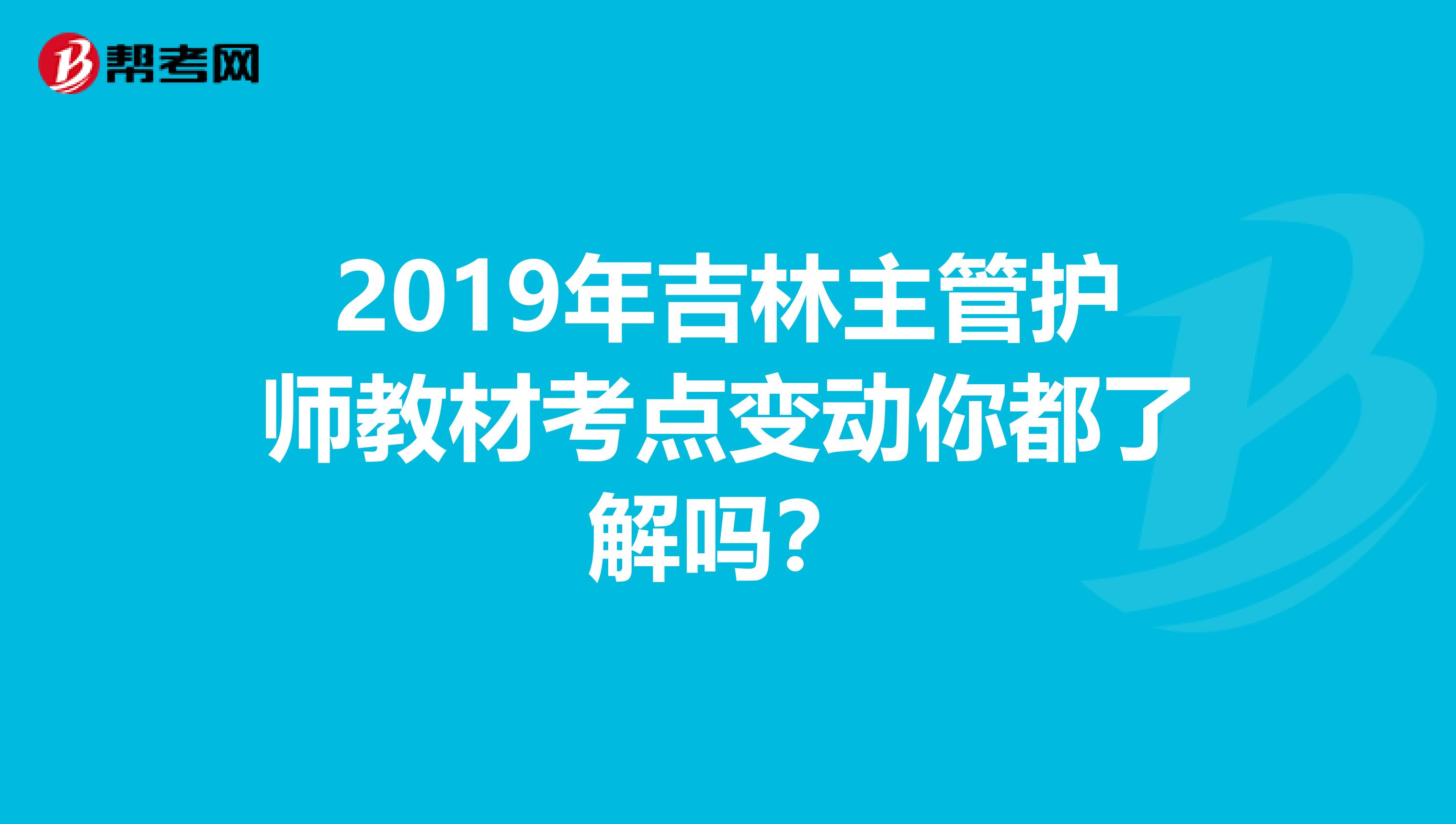 2019年吉林主管护师教材考点变动你都了解吗？