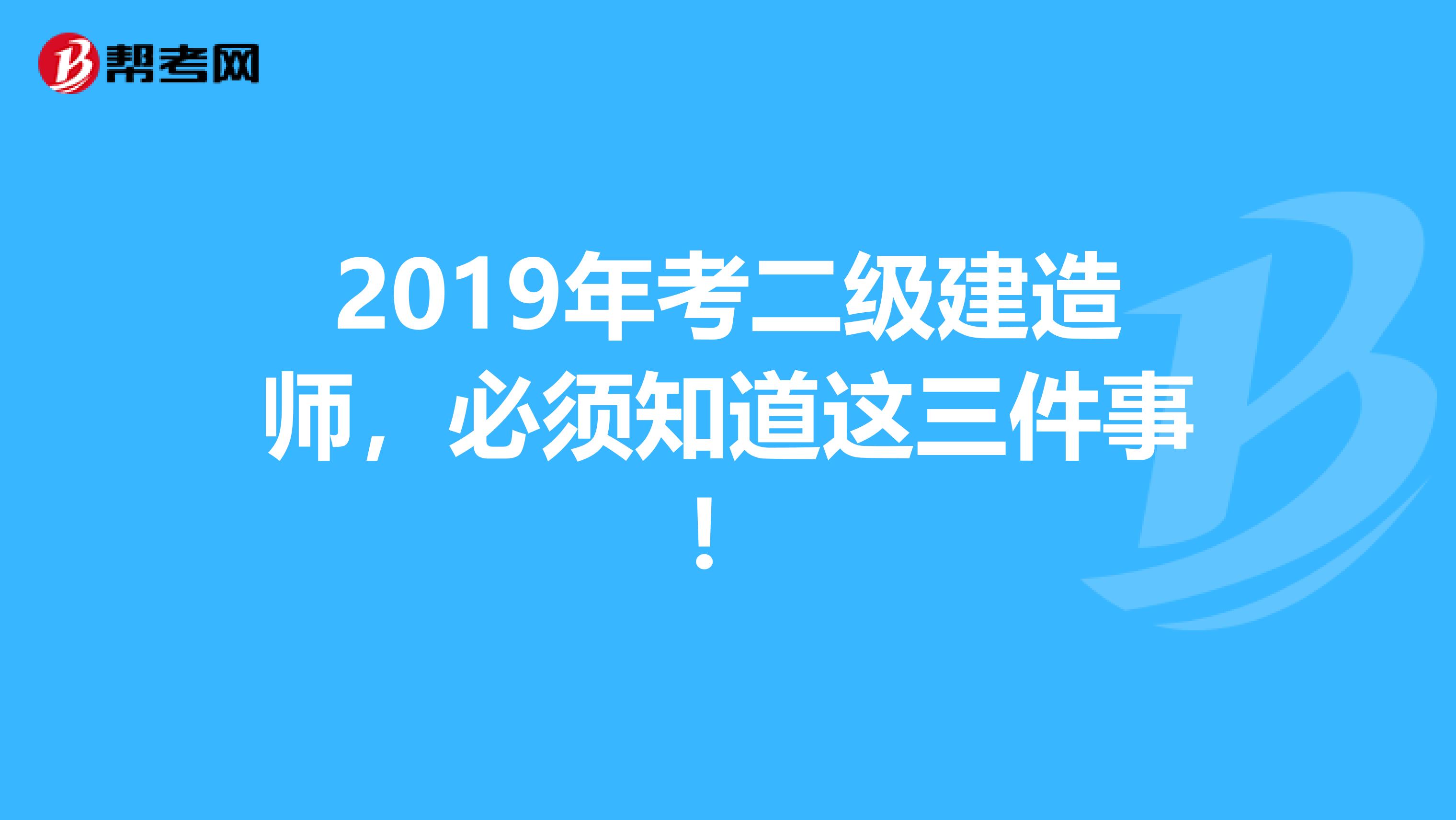 2019年考二级建造师，必须知道这三件事！