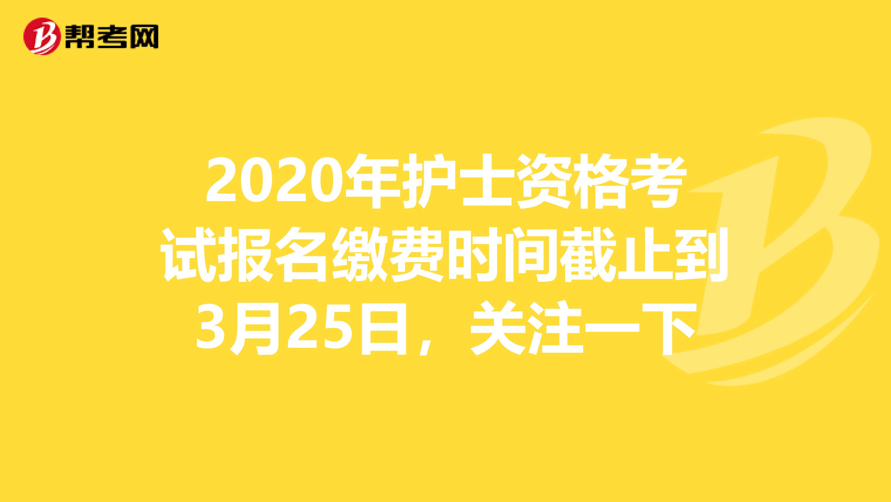 2020年护士资格考试报名缴费时间截止到3月25日，关注一下