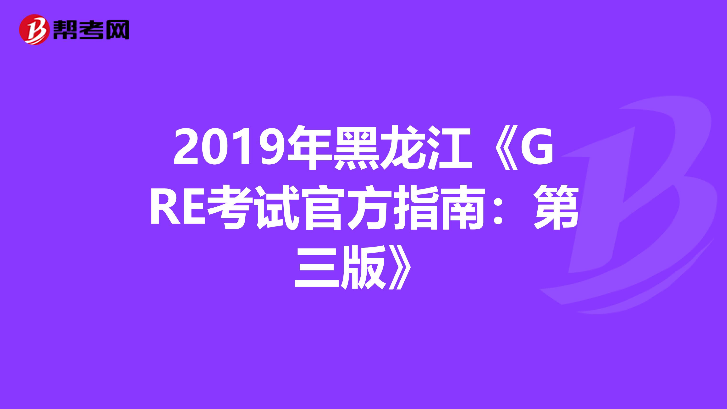 2019年黑龙江《GRE考试官方指南：第三版》