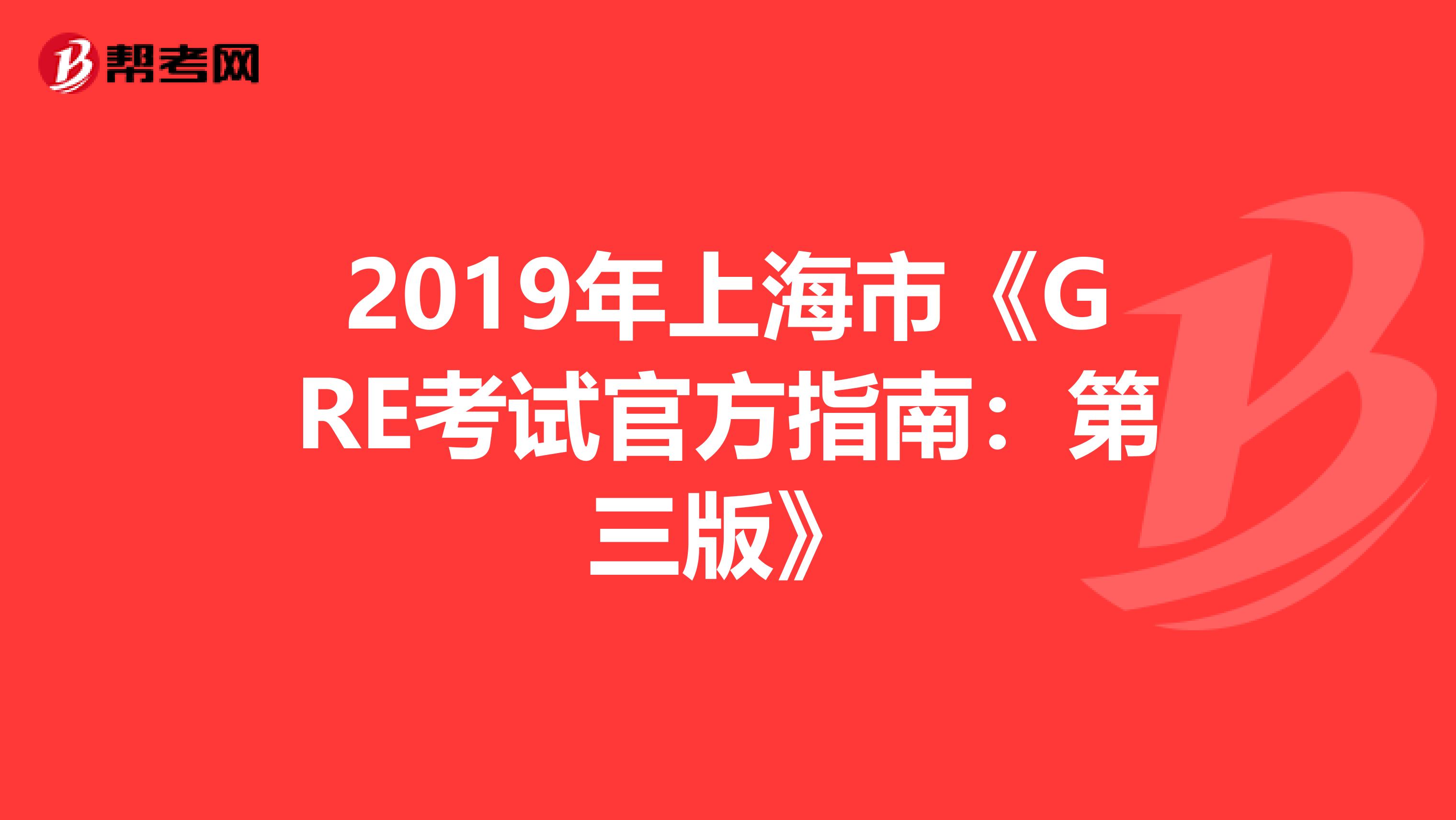 2019年上海市《GRE考试官方指南：第三版》