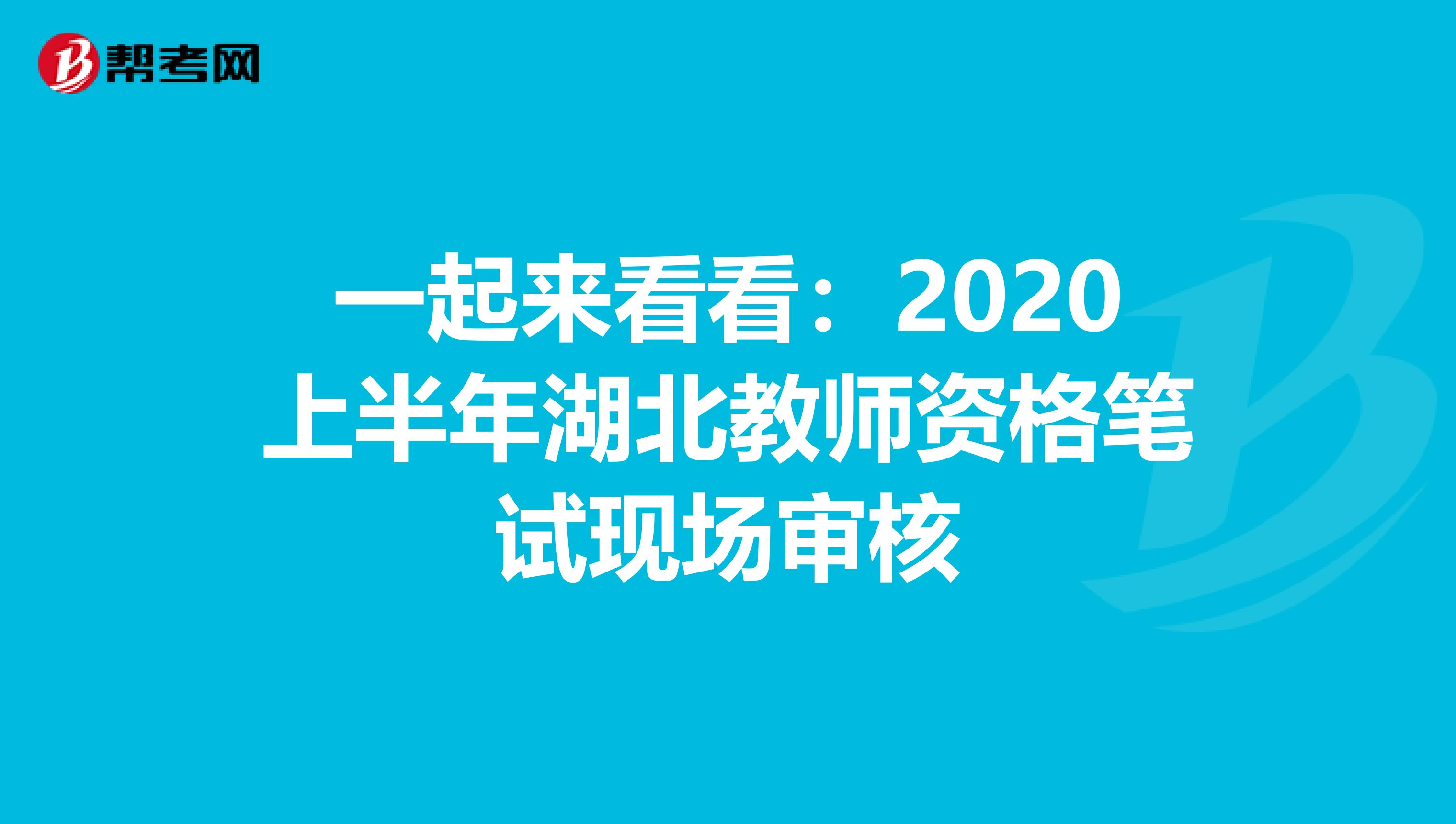 一起来看看：2020上半年湖北教师资格笔试现场审核