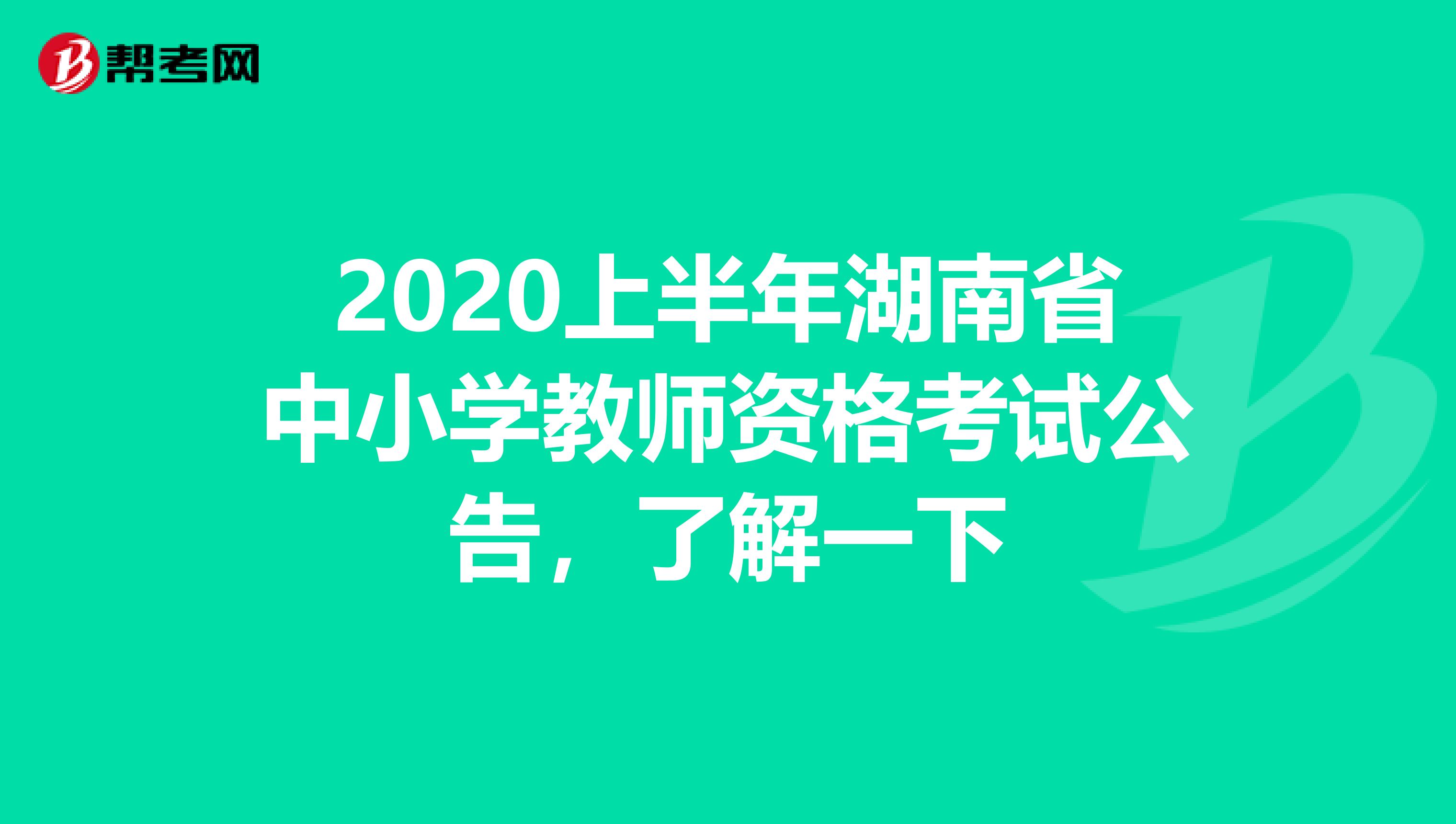 2020上半年湖南省中小学教师资格考试公告，了解一下