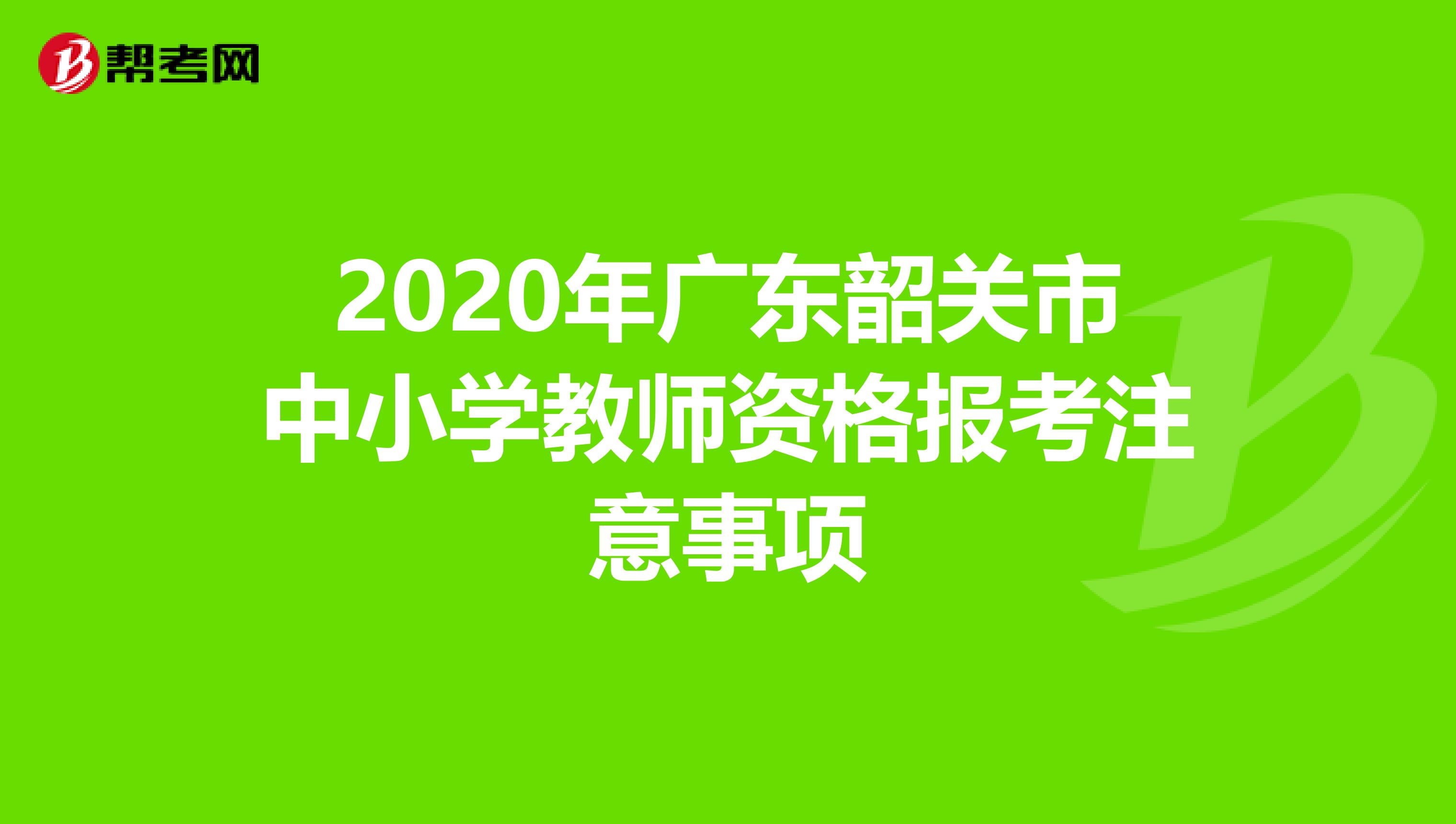 2020年广东韶关市中小学教师资格报考注意事项