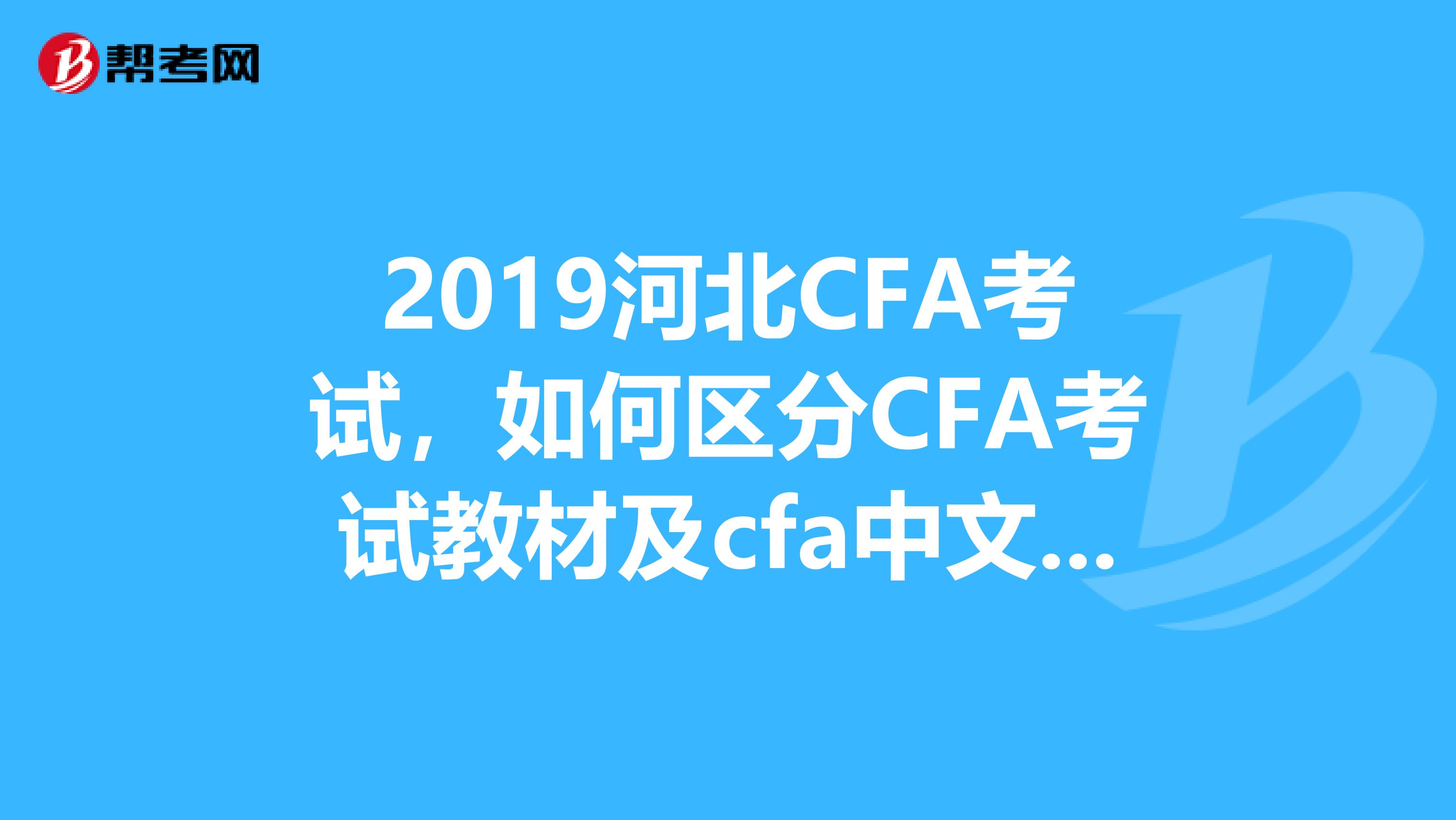 2019河北CFA考试，如何区分CFA考试教材及cfa中文教材