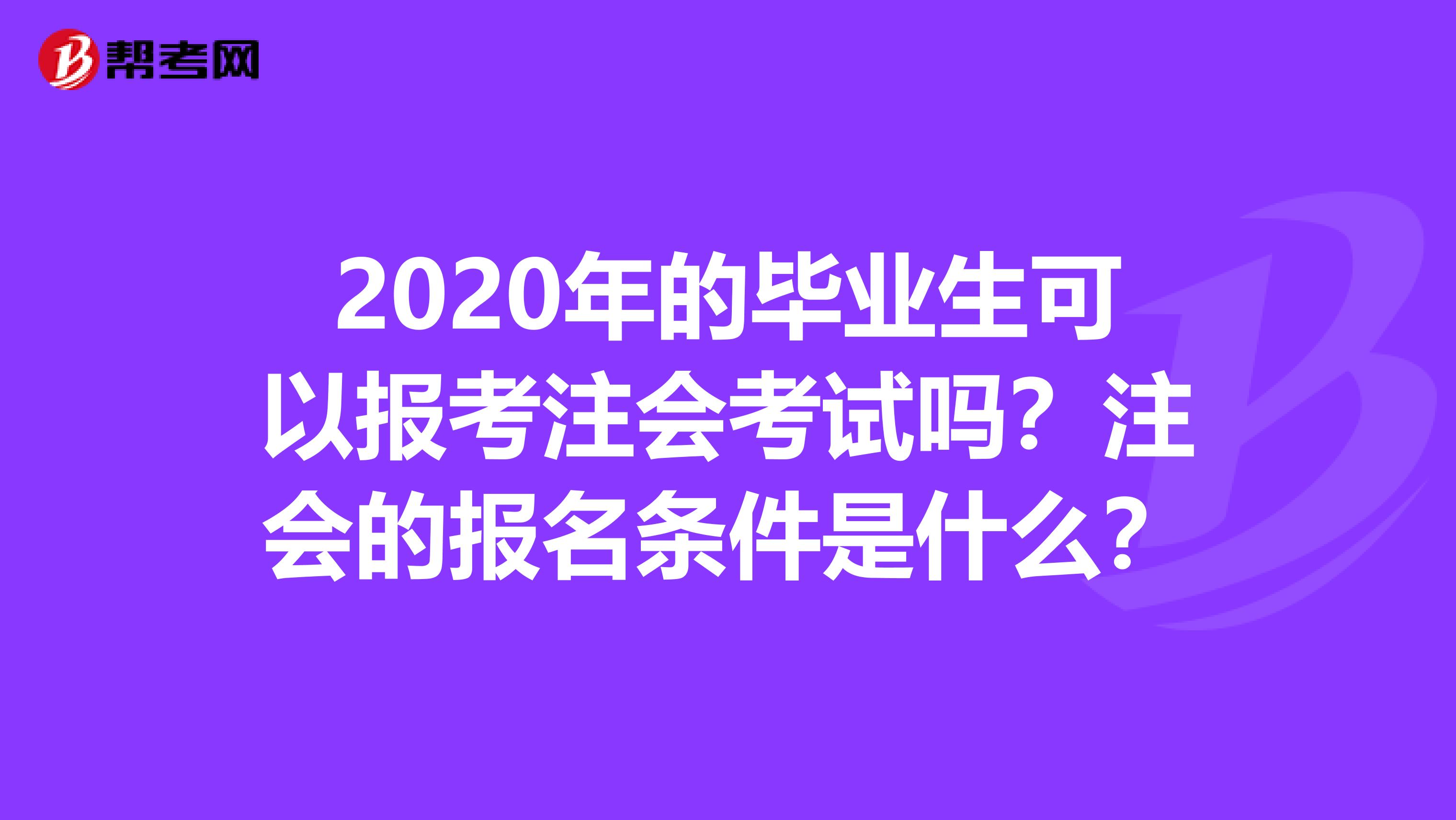 2020年的毕业生可以报考注会考试吗？注会的报名条件是什么？