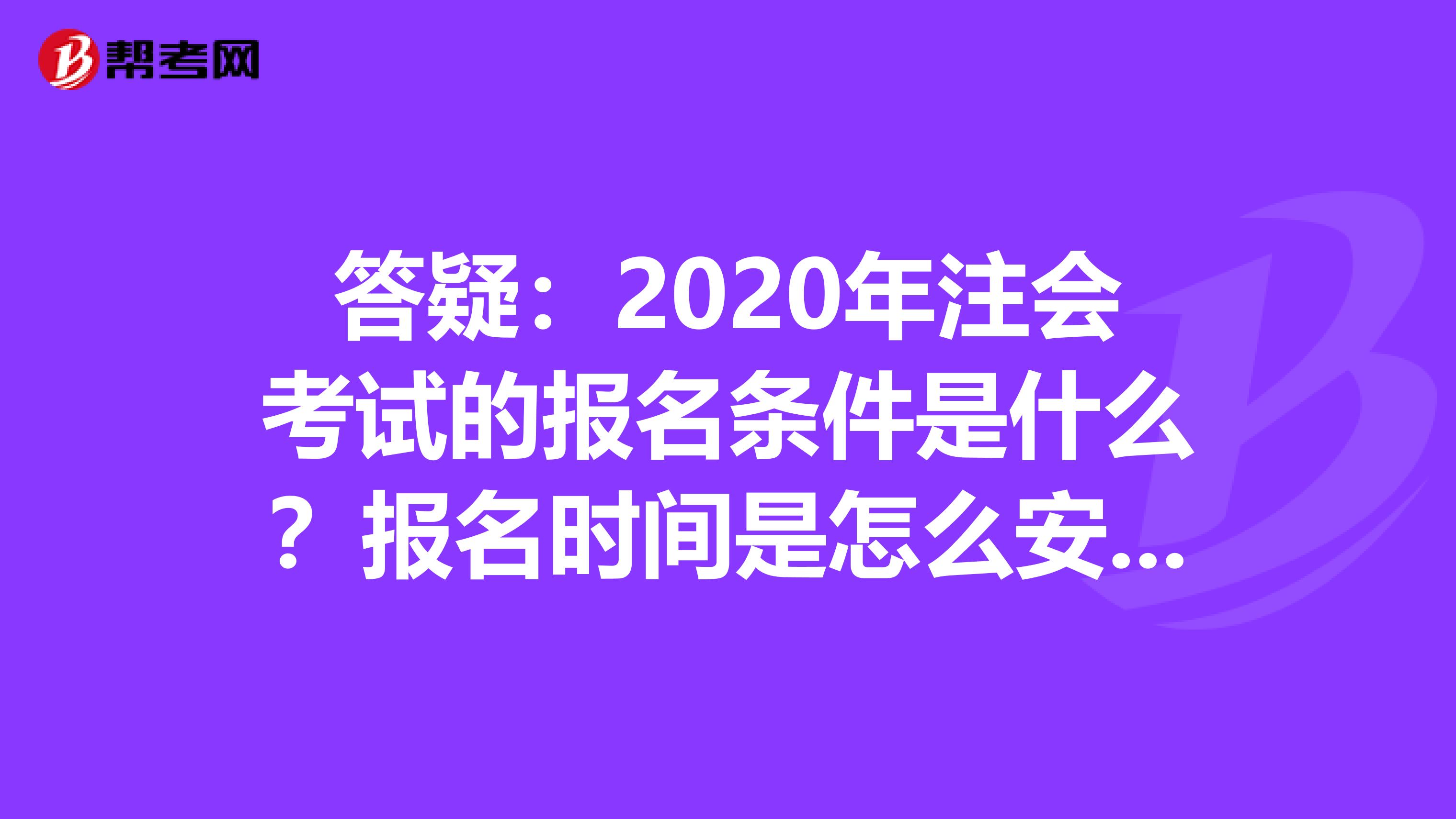 答疑：2020年注会考试的报名条件是什么？报名时间是怎么安排的？