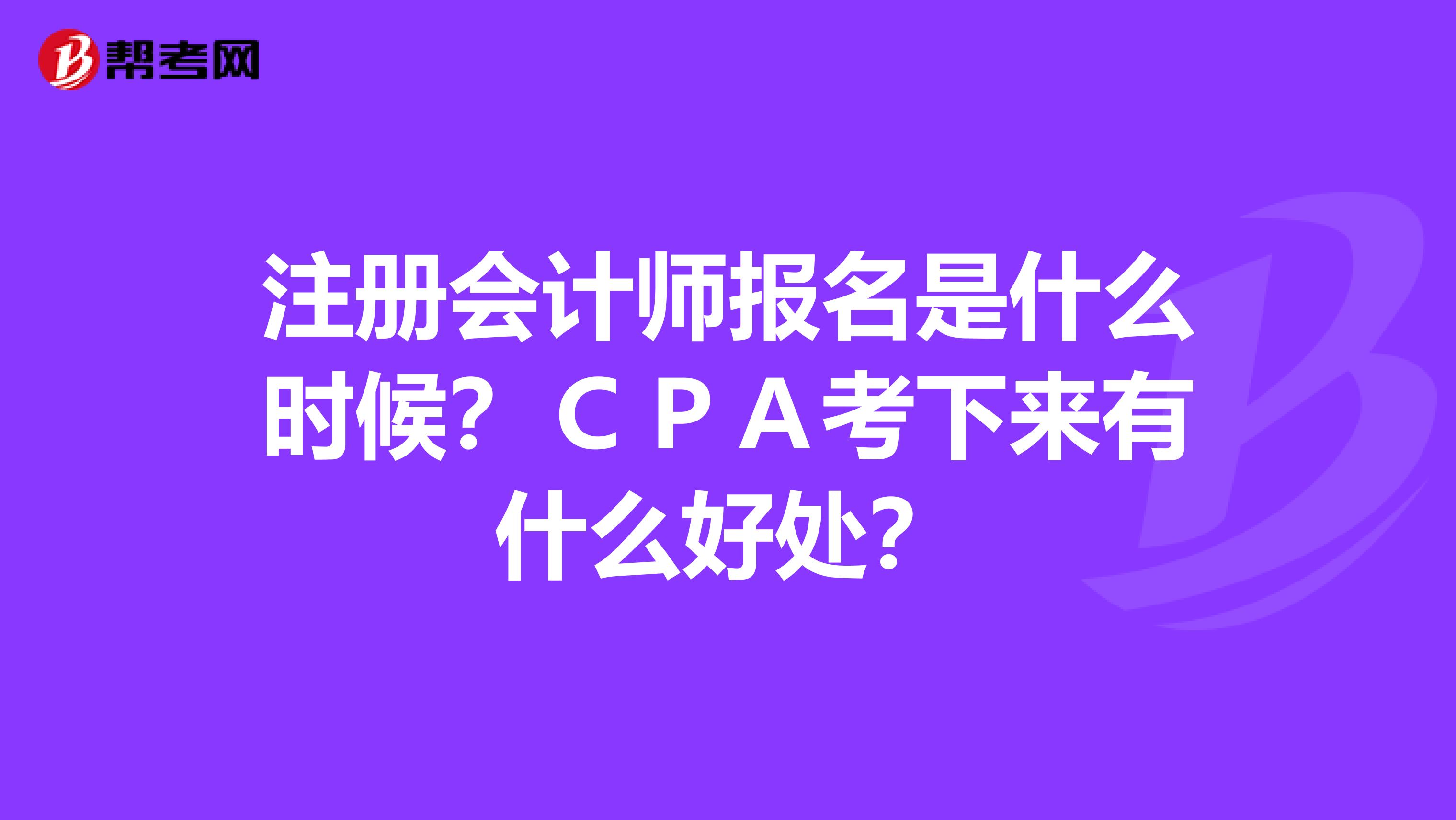 注册会计师报名是什么时候？ＣＰＡ考下来有什么好处？