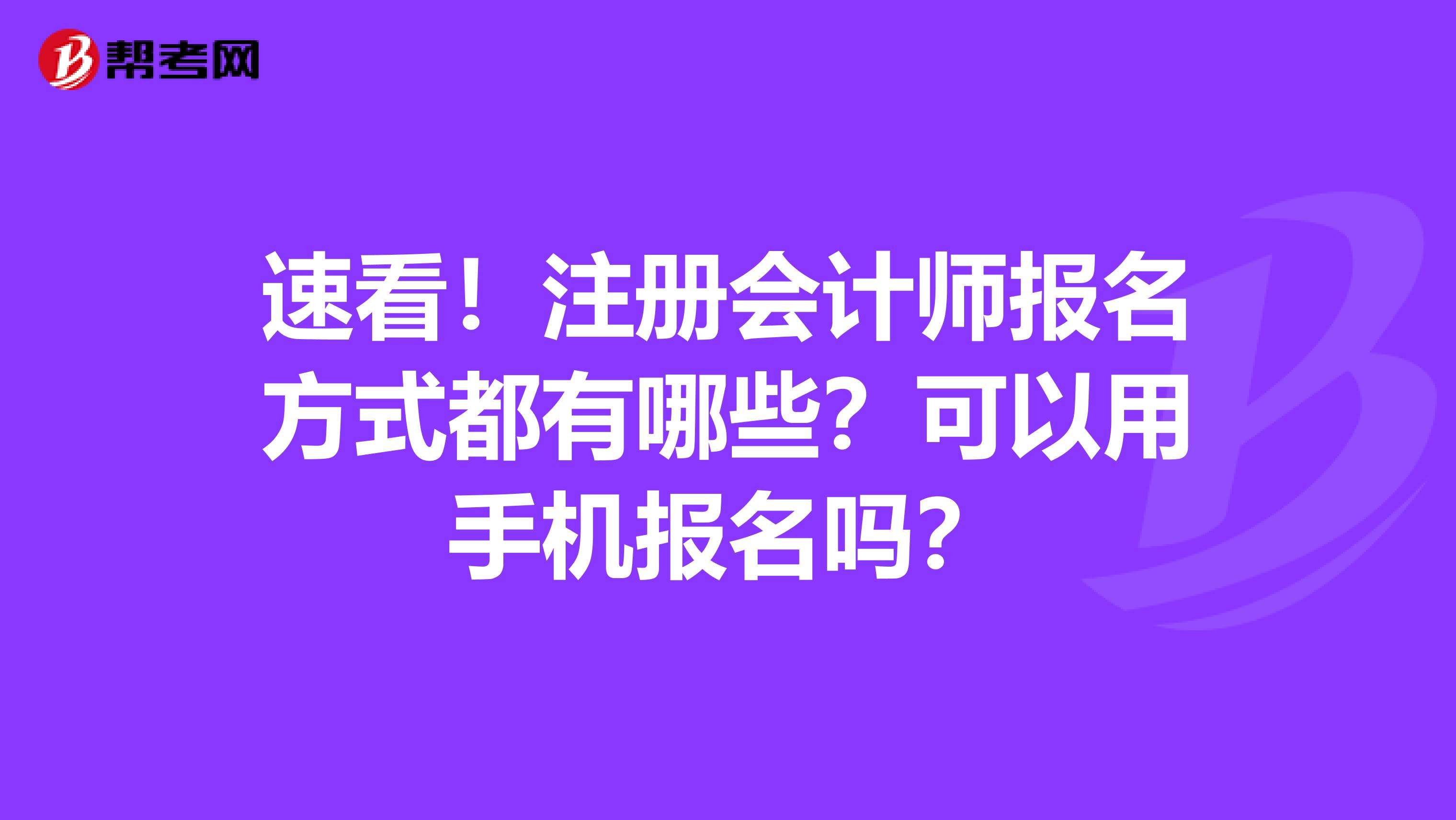 速看！注册会计师报名方式都有哪些？可以用手机报名吗？