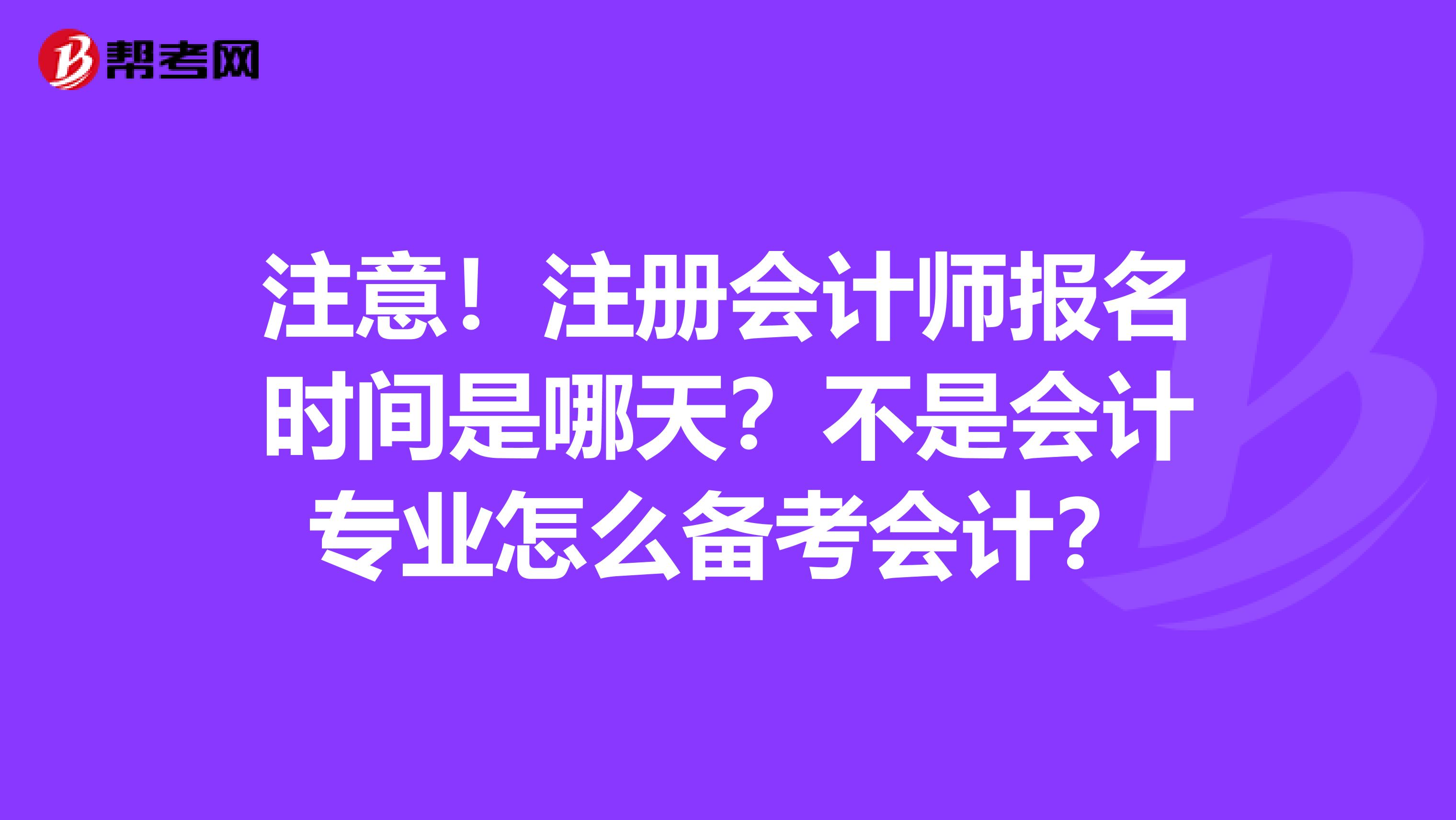 注意！注册会计师报名时间是哪天？不是会计专业怎么备考会计？