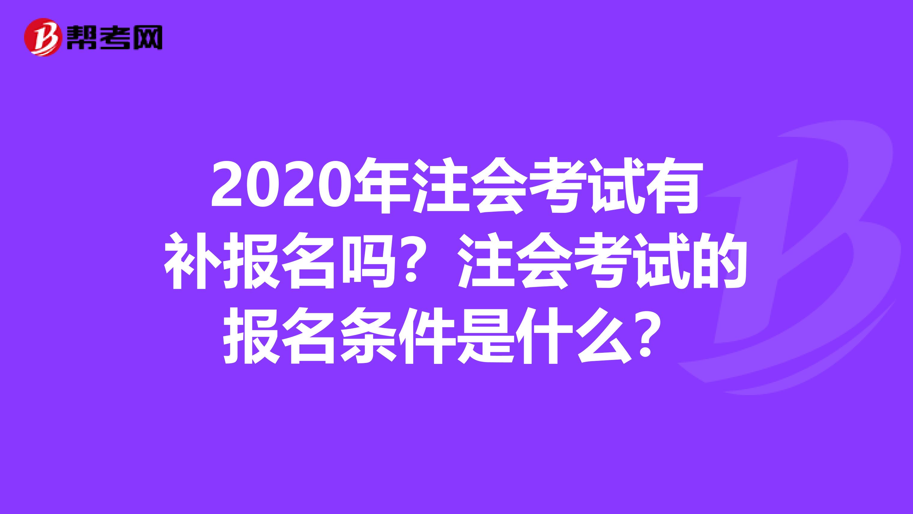 2020年注会考试有补报名吗？注会考试的报名条件是什么？