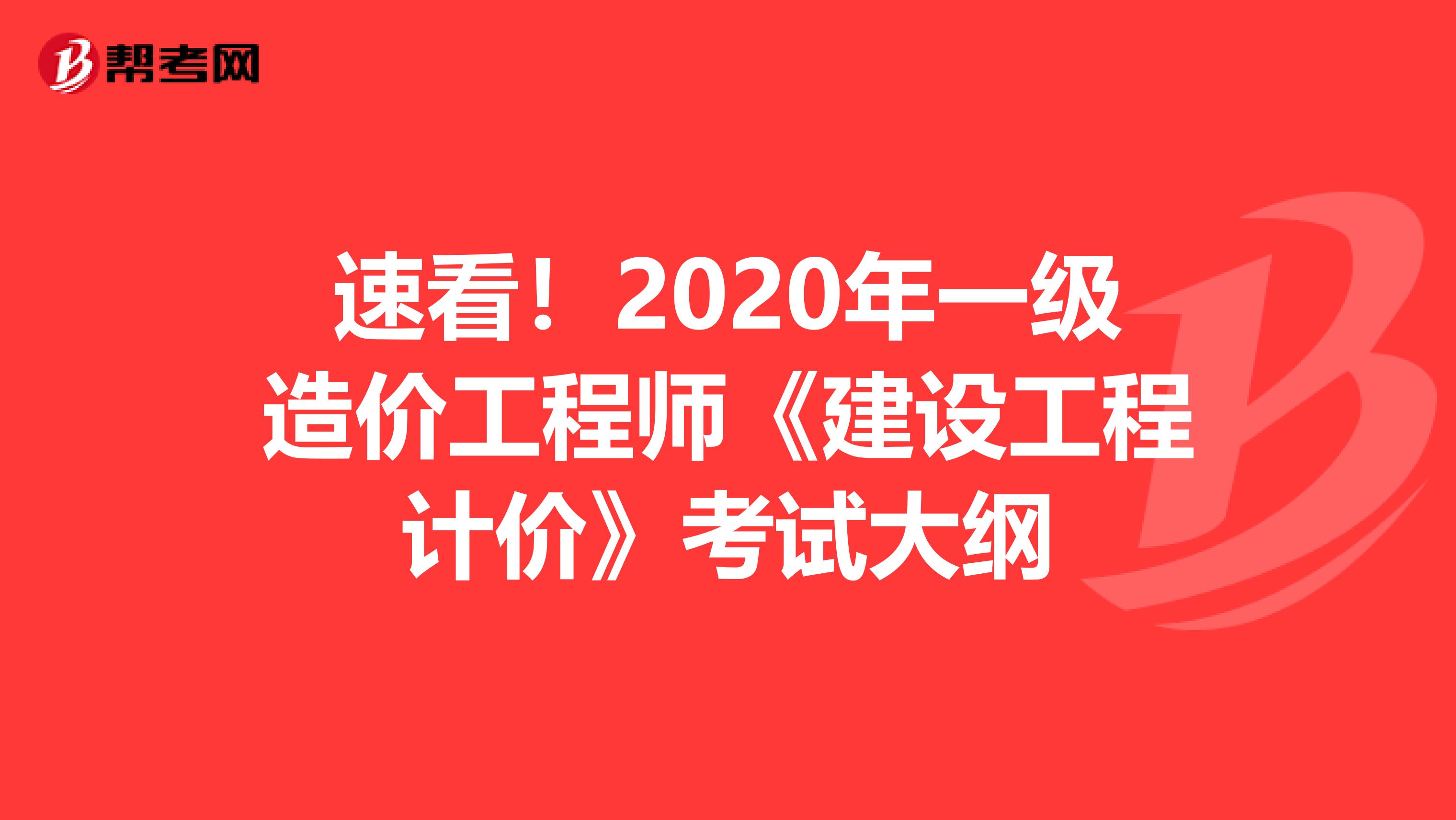 速看！2020年一级造价工程师《建设工程计价》考试大纲