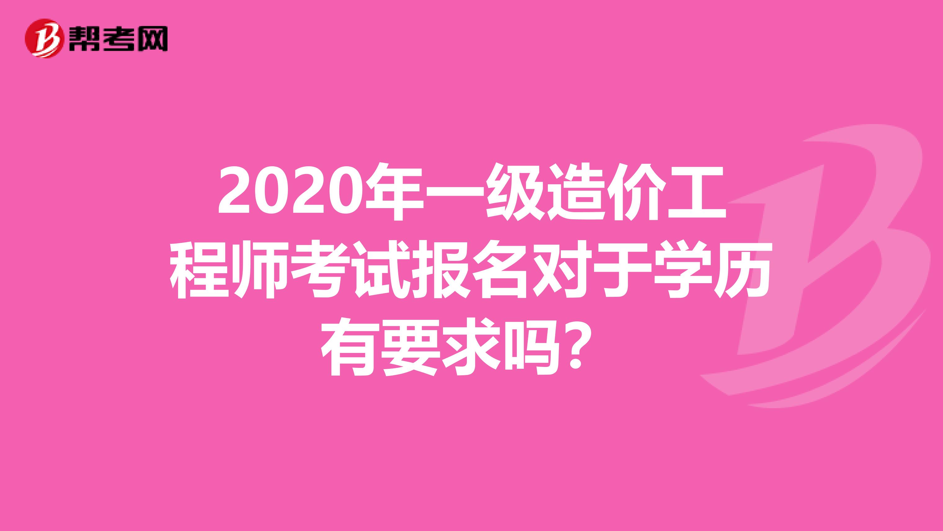 2020年一级造价工程师考试报名对于学历有要求吗？