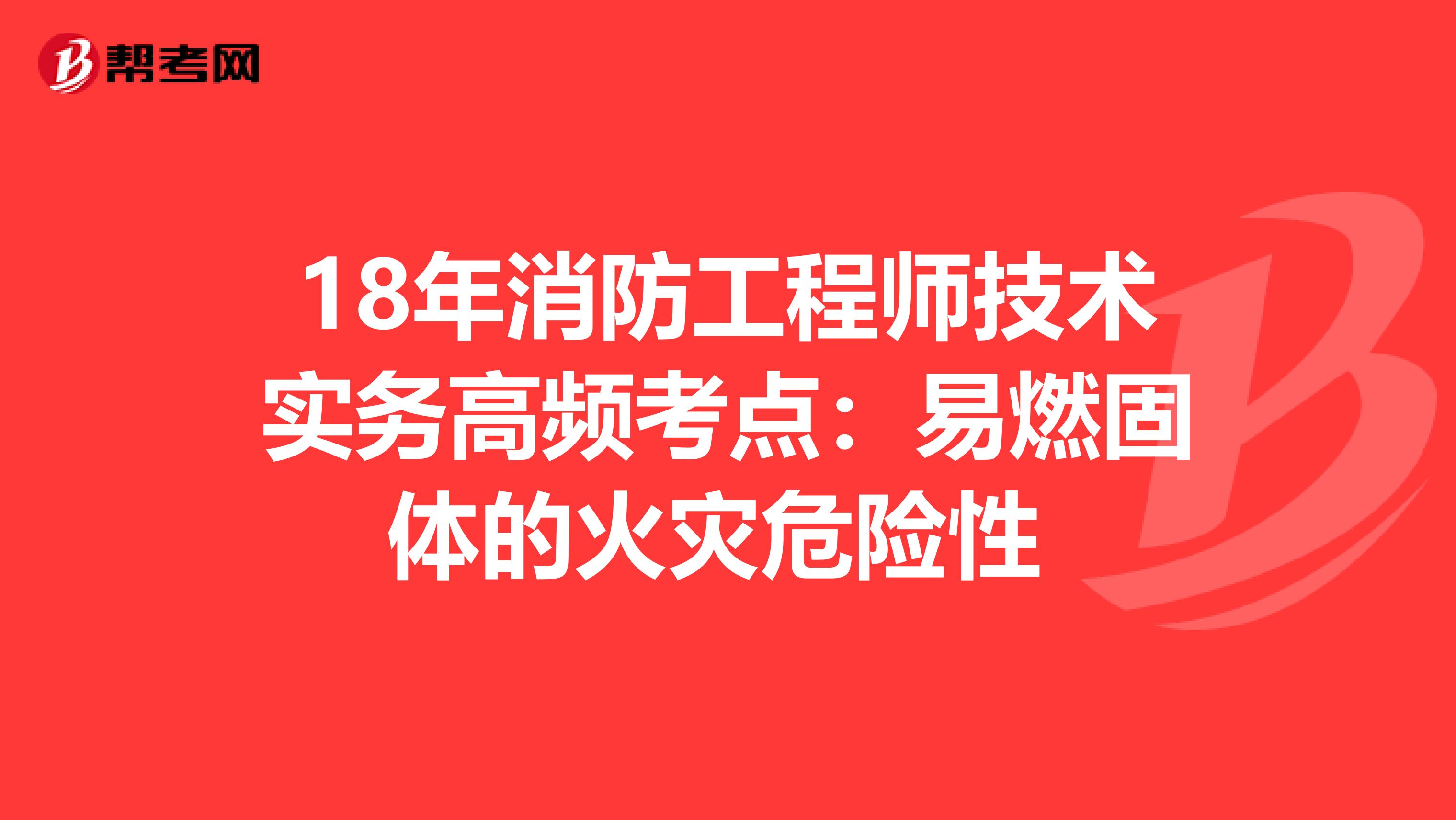 18年消防工程师技术实务高频考点：易燃固体的火灾危险性 