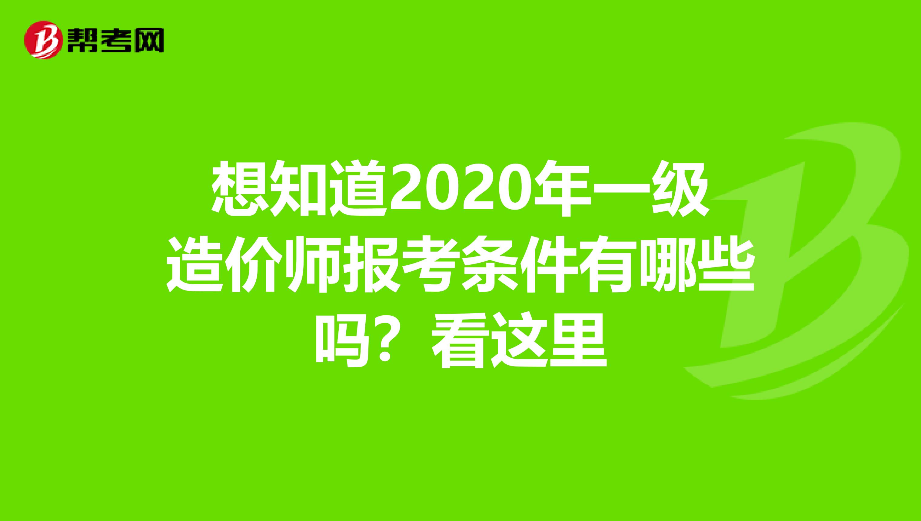 想知道2020年一级造价师报考条件有哪些吗？看这里