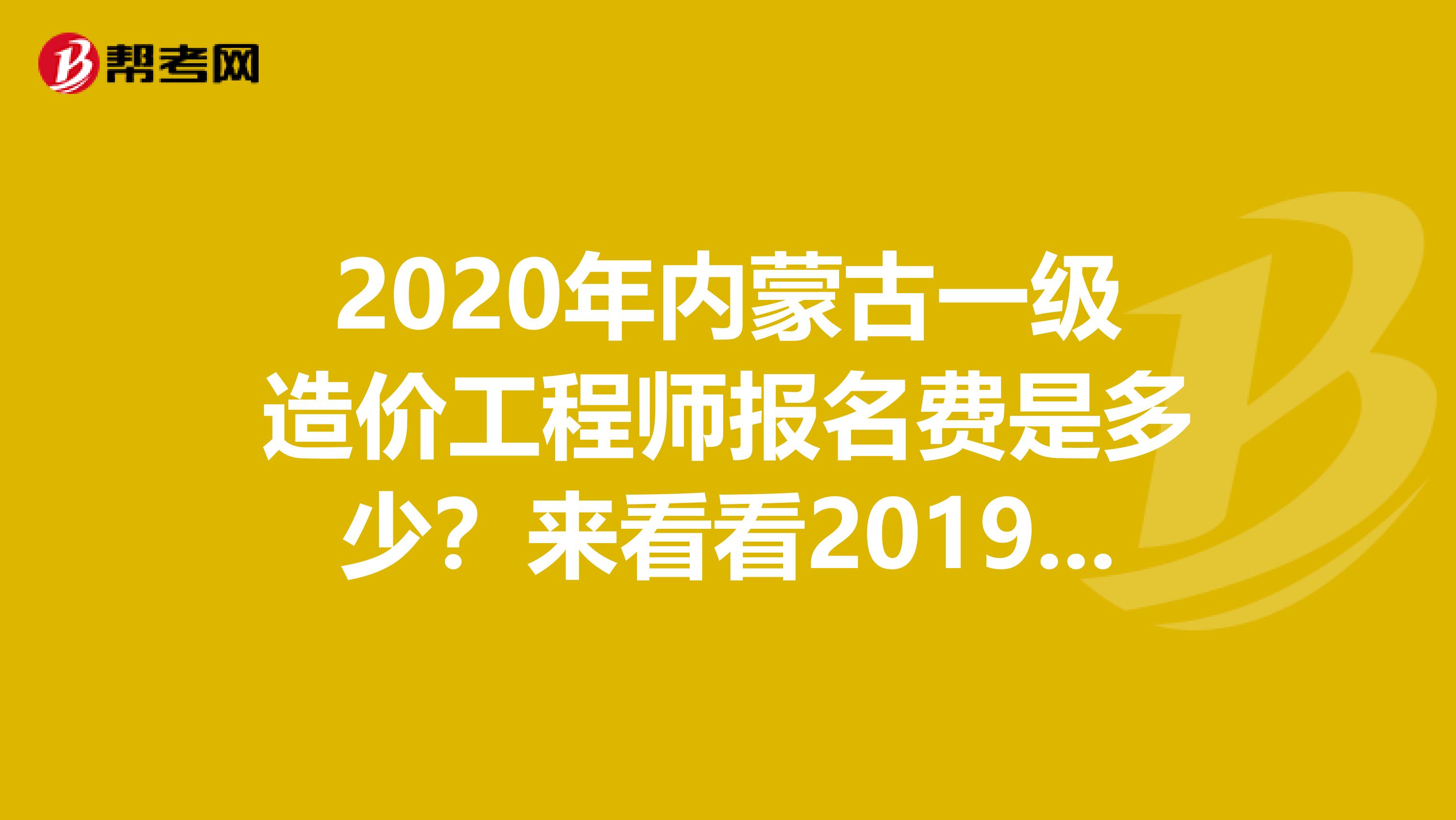 2020年内蒙古一级造价工程师报名费是多少？来看看2019年收费标准！