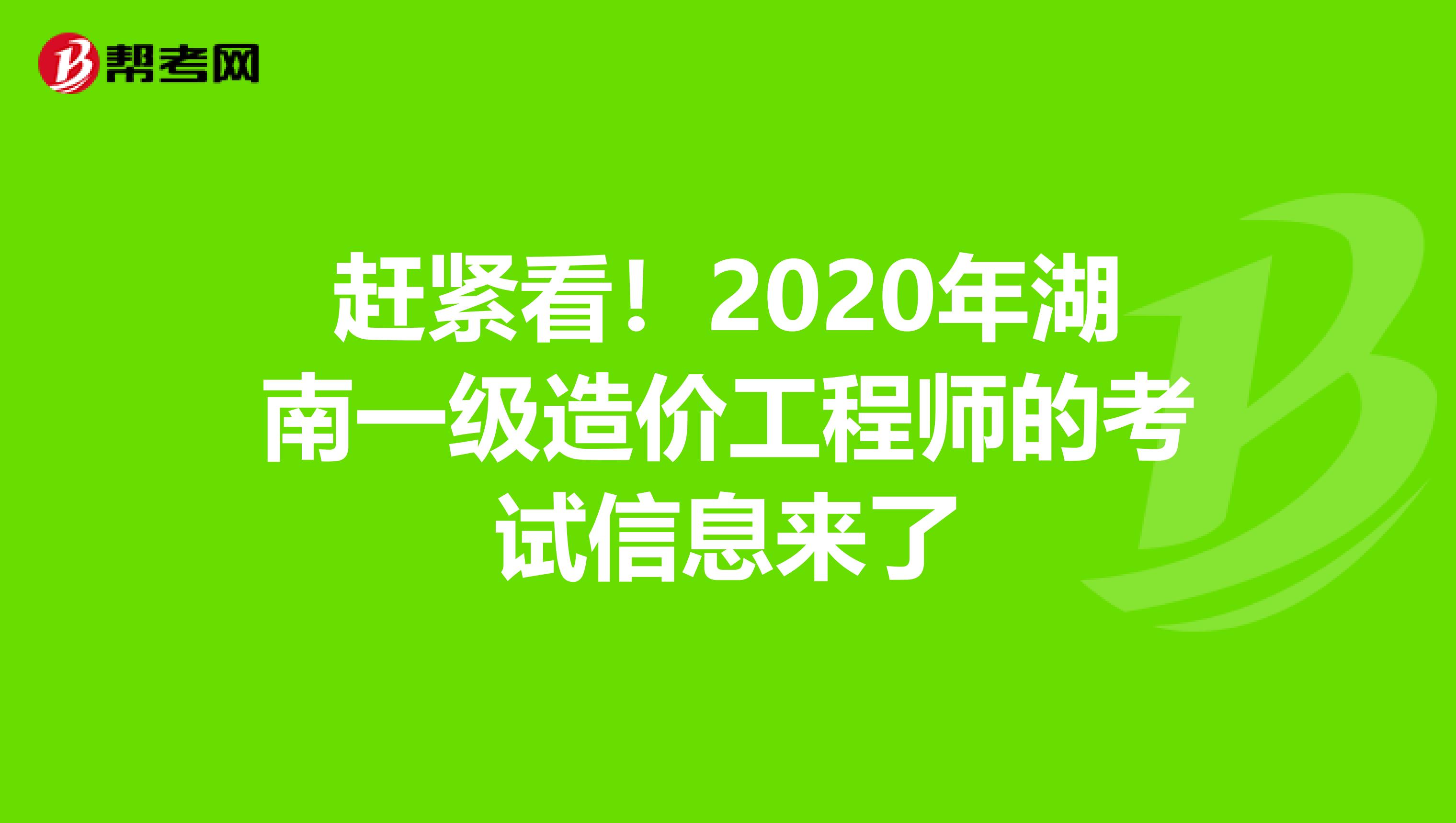 赶紧看！2020年湖南一级造价工程师的考试信息来了