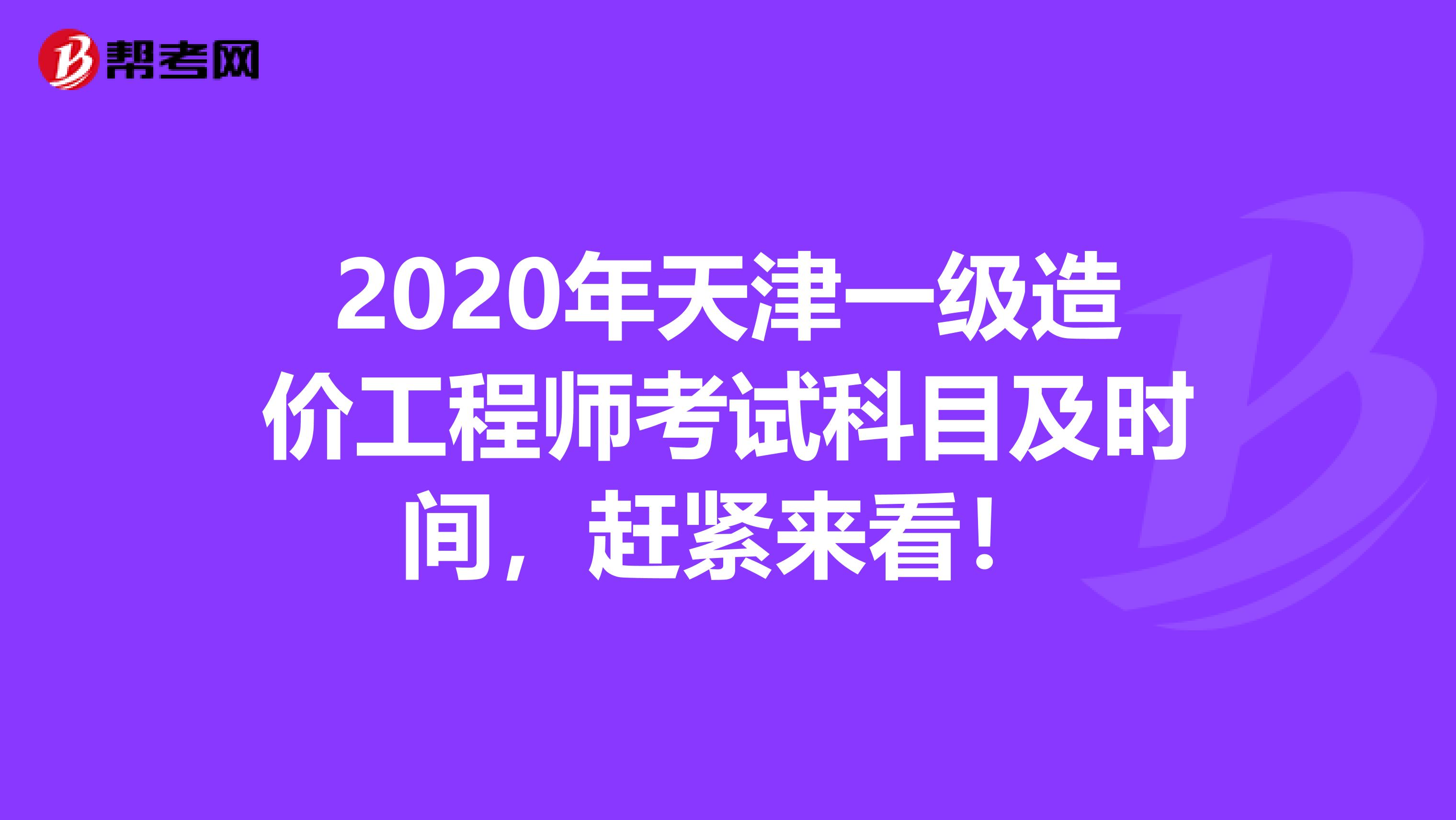 2020年天津一级造价工程师考试科目及时间，赶紧来看！