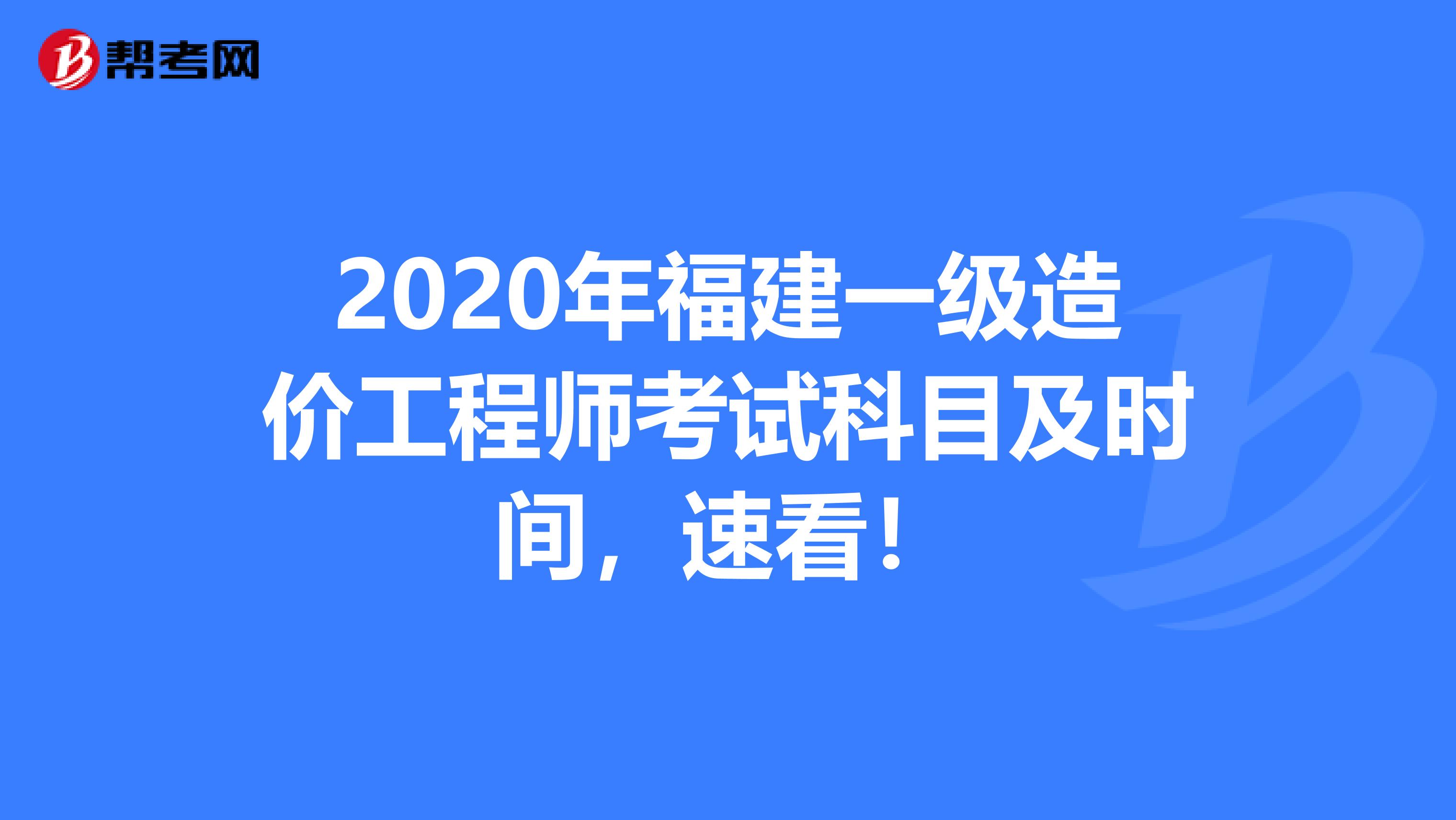 2020年福建一级造价工程师考试科目及时间，速看！