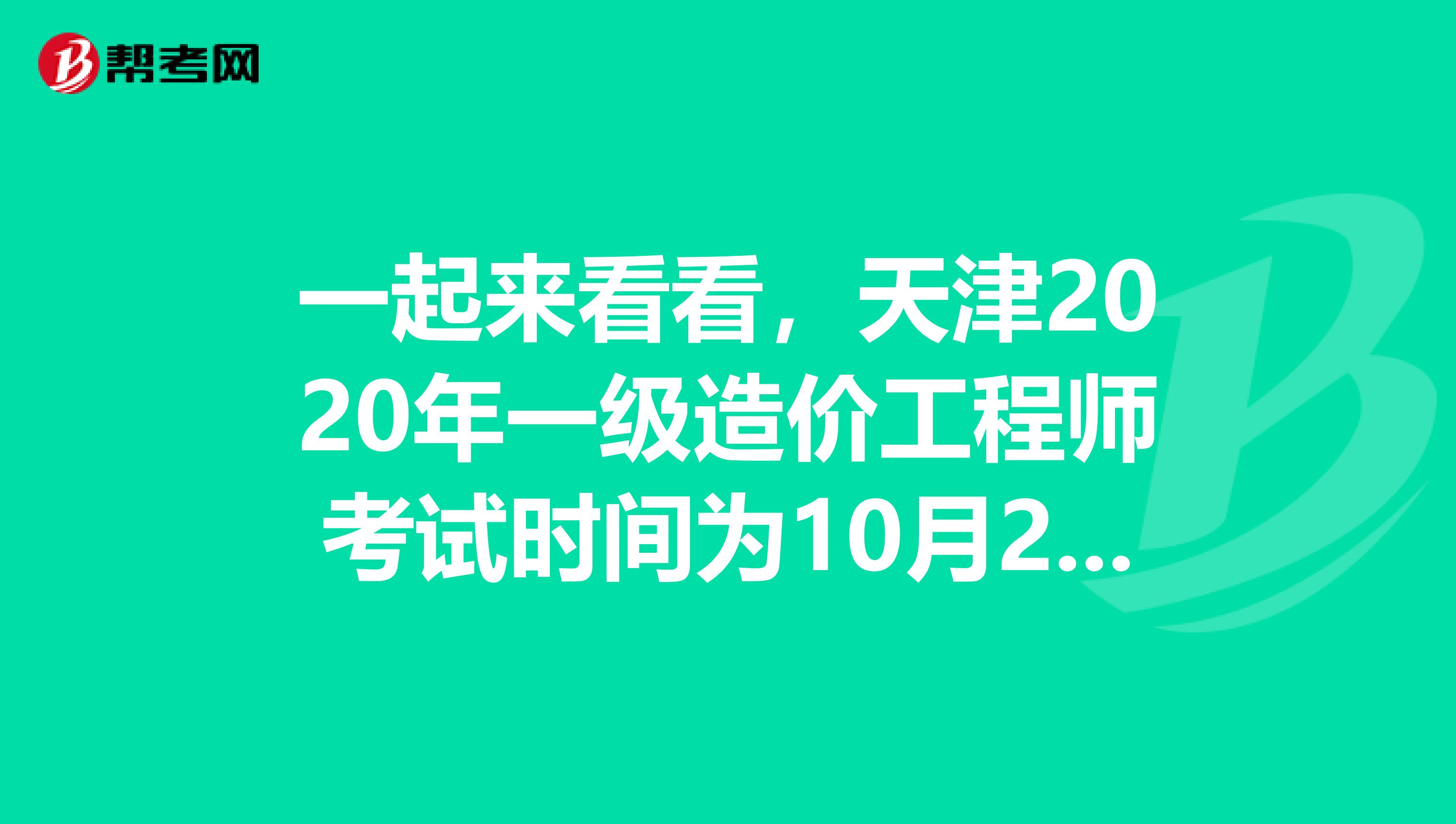 一起来看看，天津2020年一级造价工程师考试时间为10月24日、25日