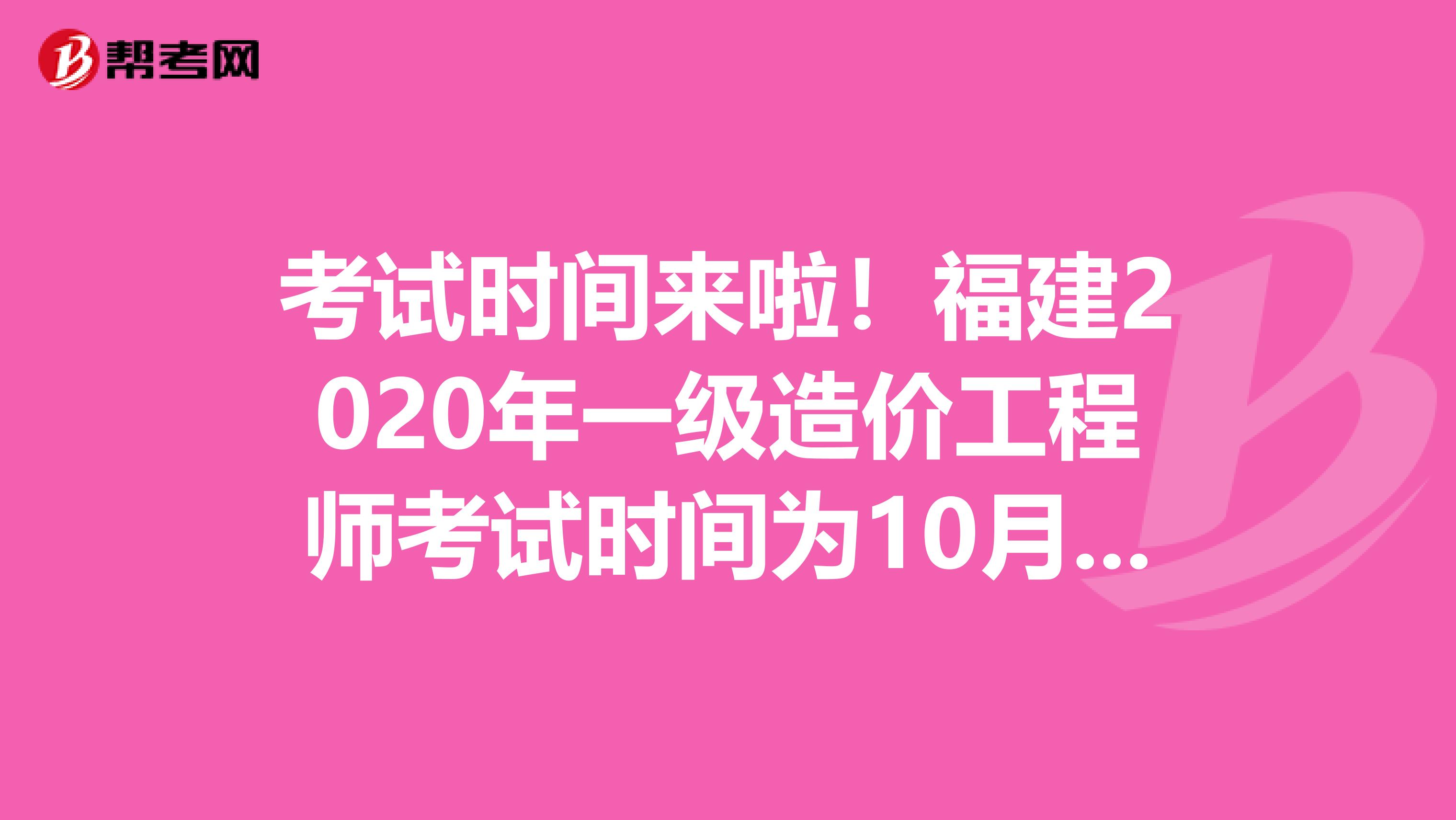 考试时间来啦！福建2020年一级造价工程师考试时间为10月24日、25日