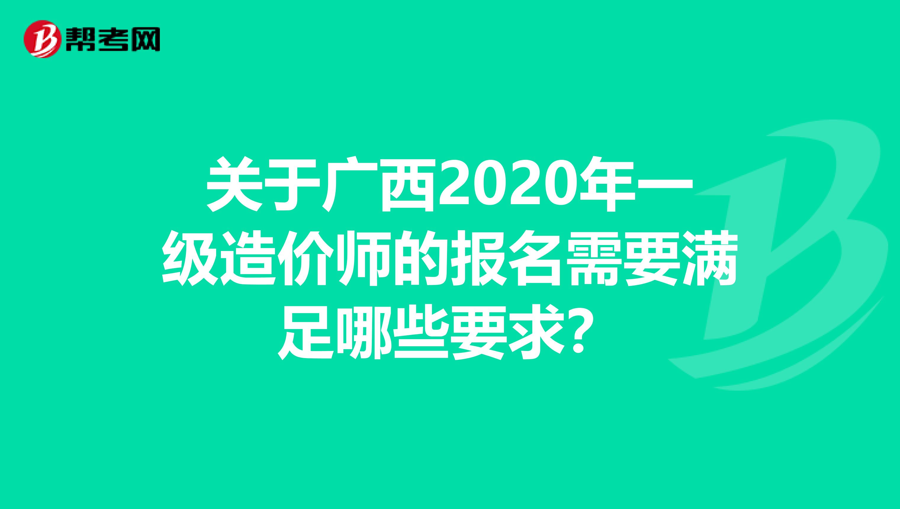 关于广西2020年一级造价师的报名需要满足哪些要求？