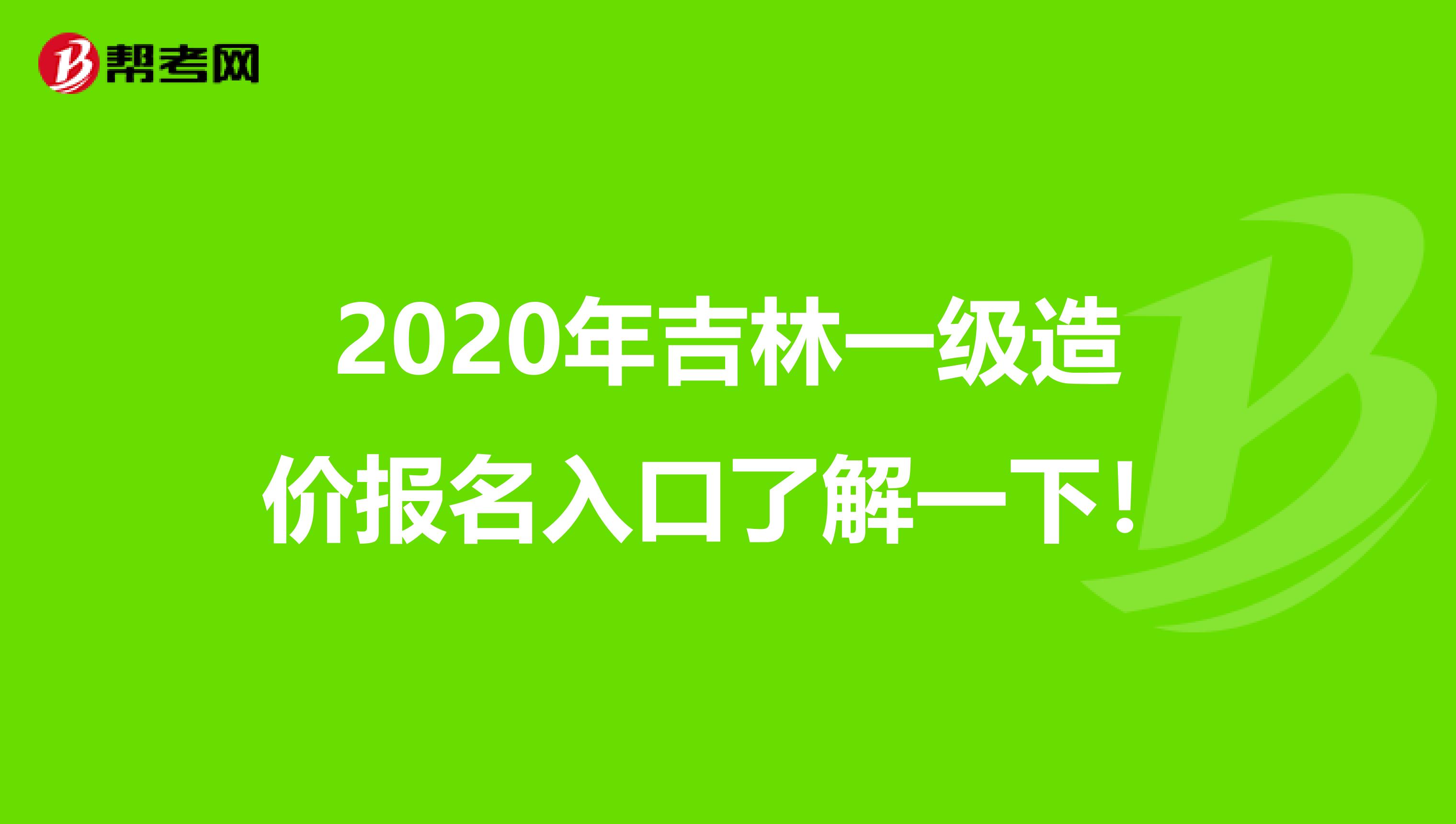 2020年吉林一级造价报名入口了解一下！