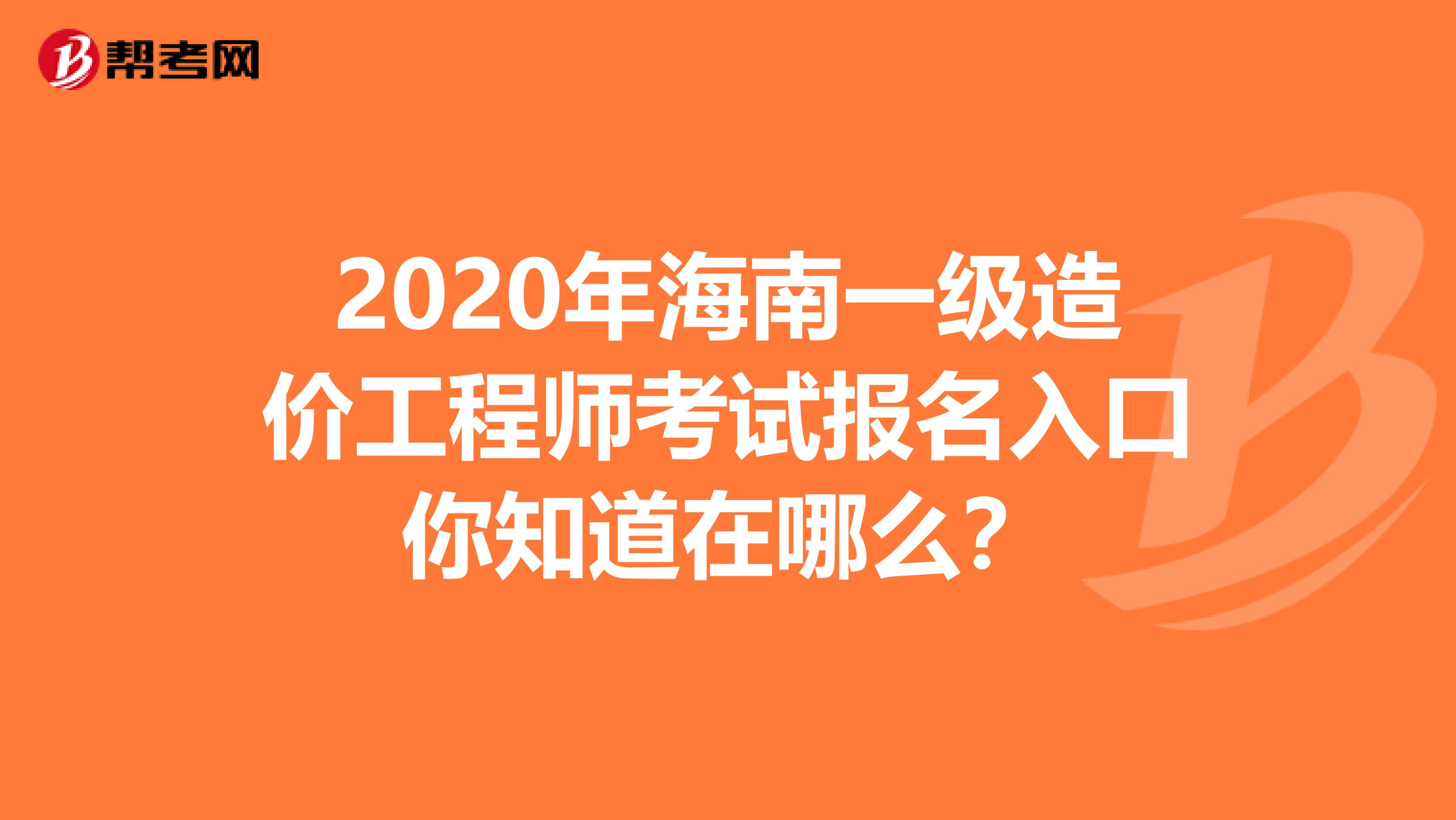 2020年海南一级造价工程师考试报名入口你知道在哪么？