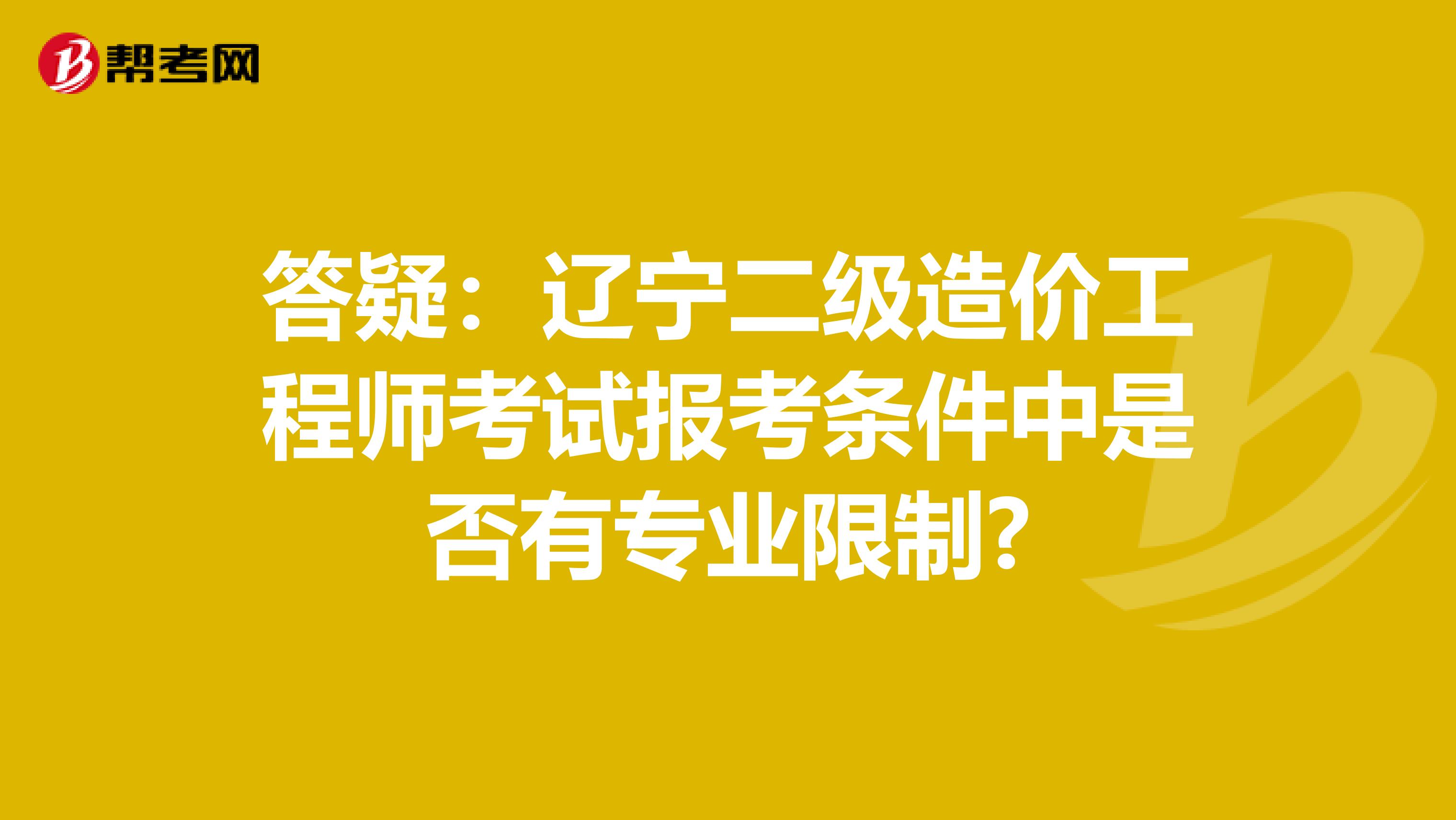 答疑：遼寧二級造價(jià)工程師考試報(bào)考條件中是否有專業(yè)限制?