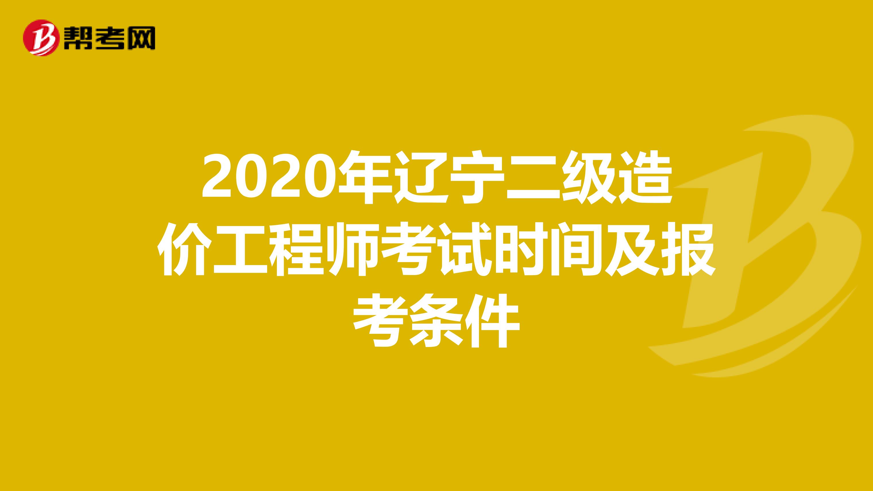 2020年辽宁二级造价工程师考试时间及报考条件