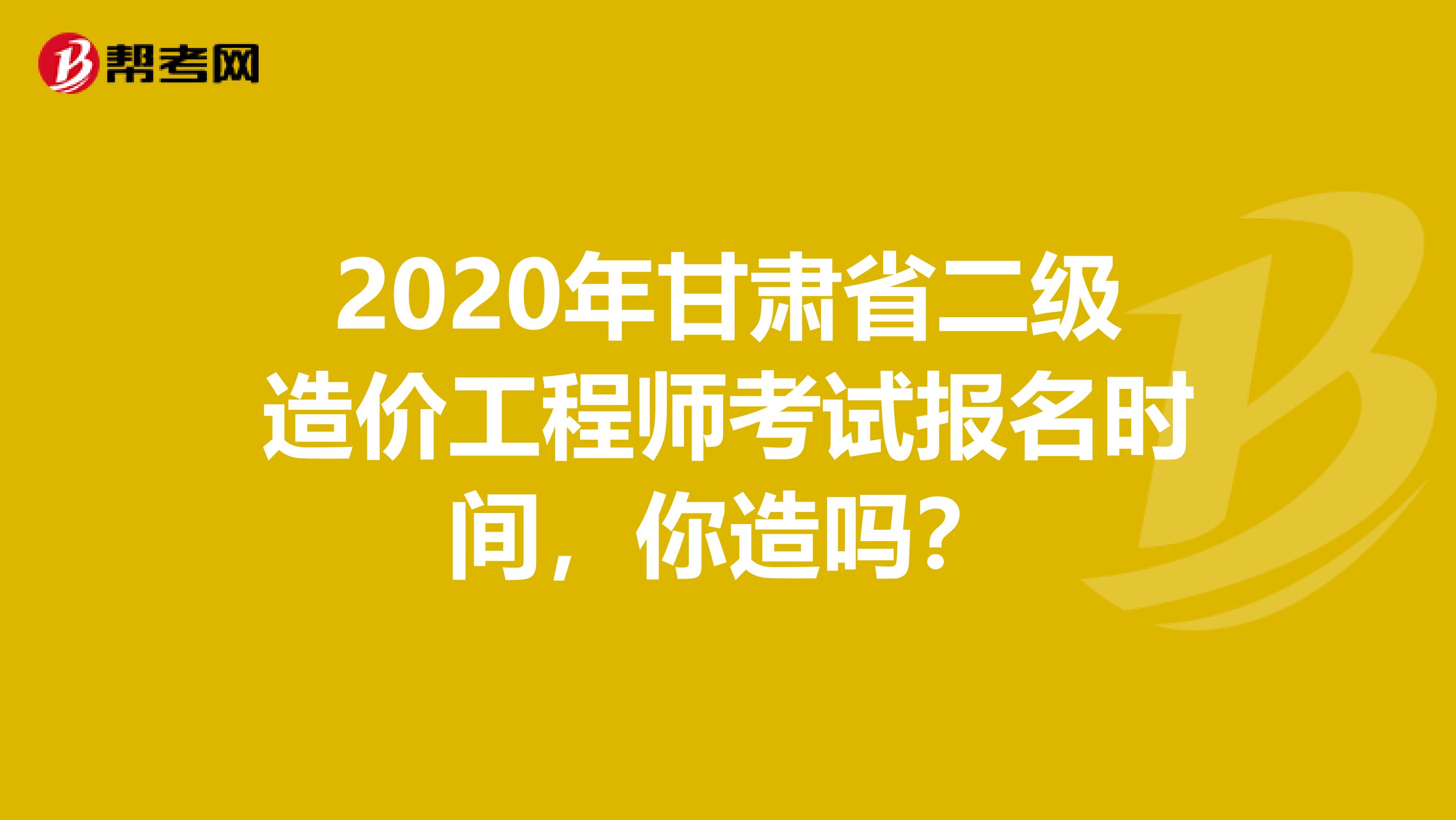 2020年甘肃省二级造价工程师考试报名时间，你造吗？