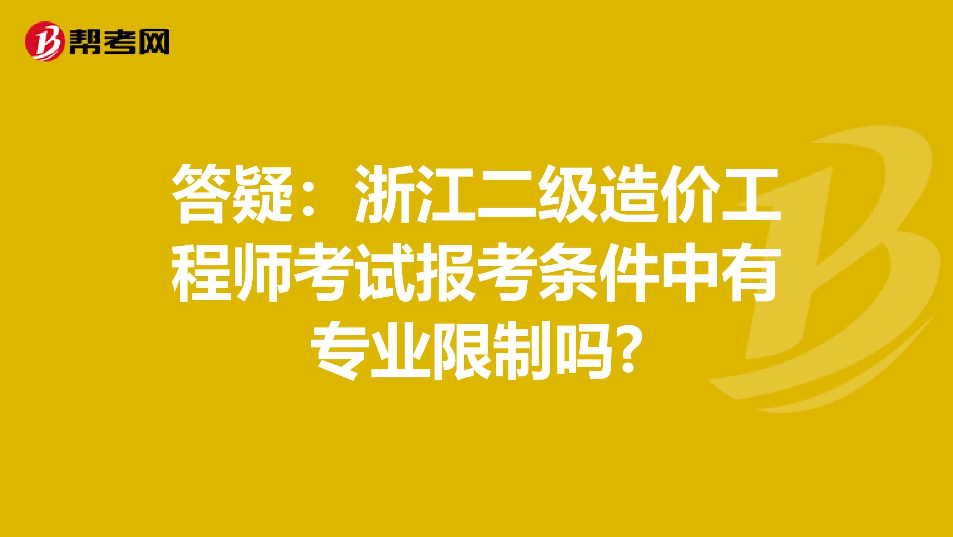 答疑：浙江二级造价工程师考试报考条件中有专业限制吗?