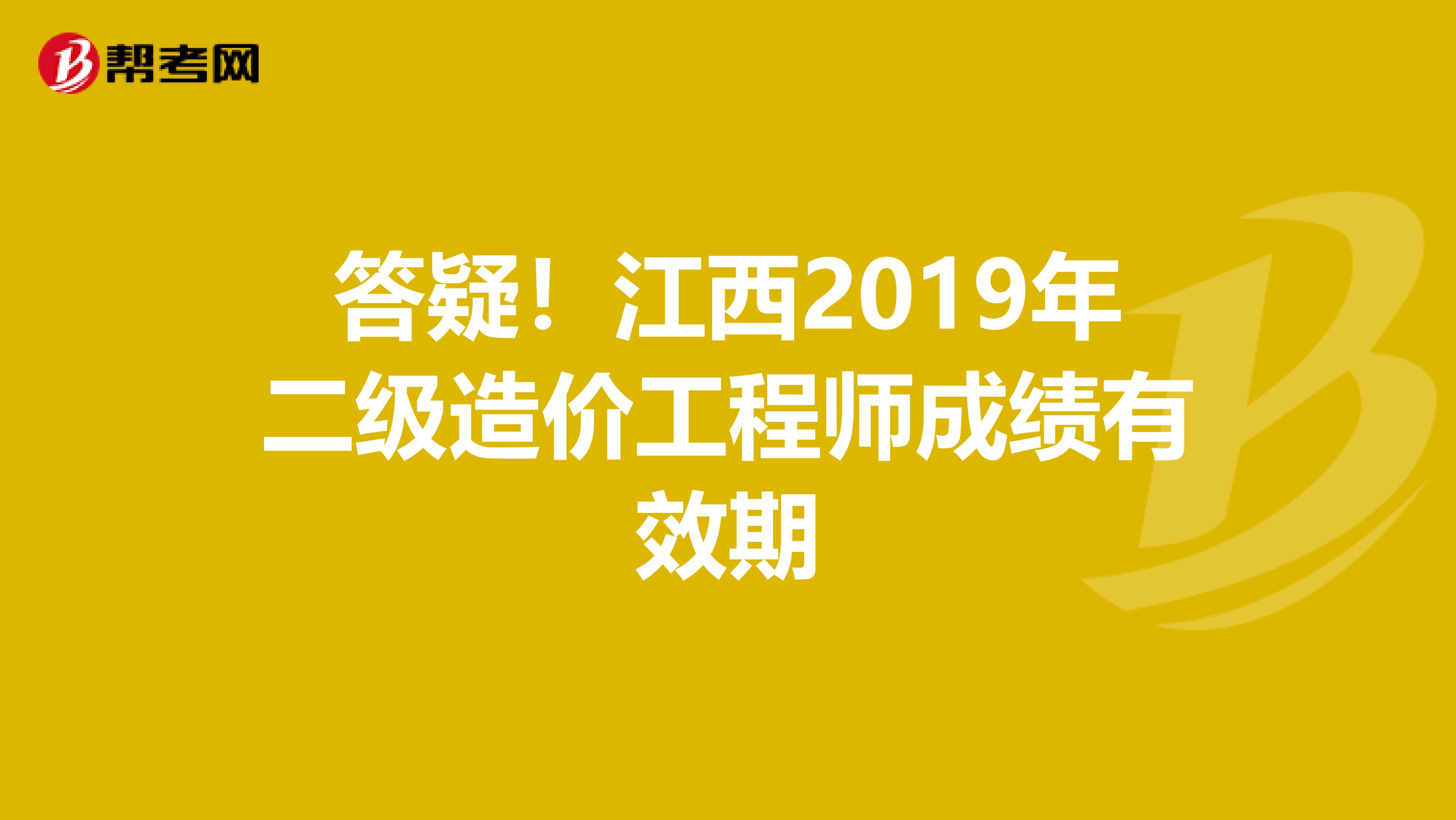 答疑！江西2019年二級造價工程師成績有效期