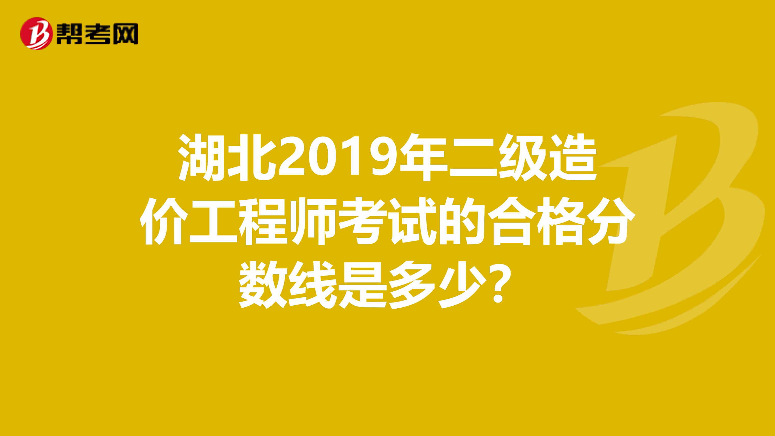 湖北2019年二级造价工程师考试的合格分数线是多少？