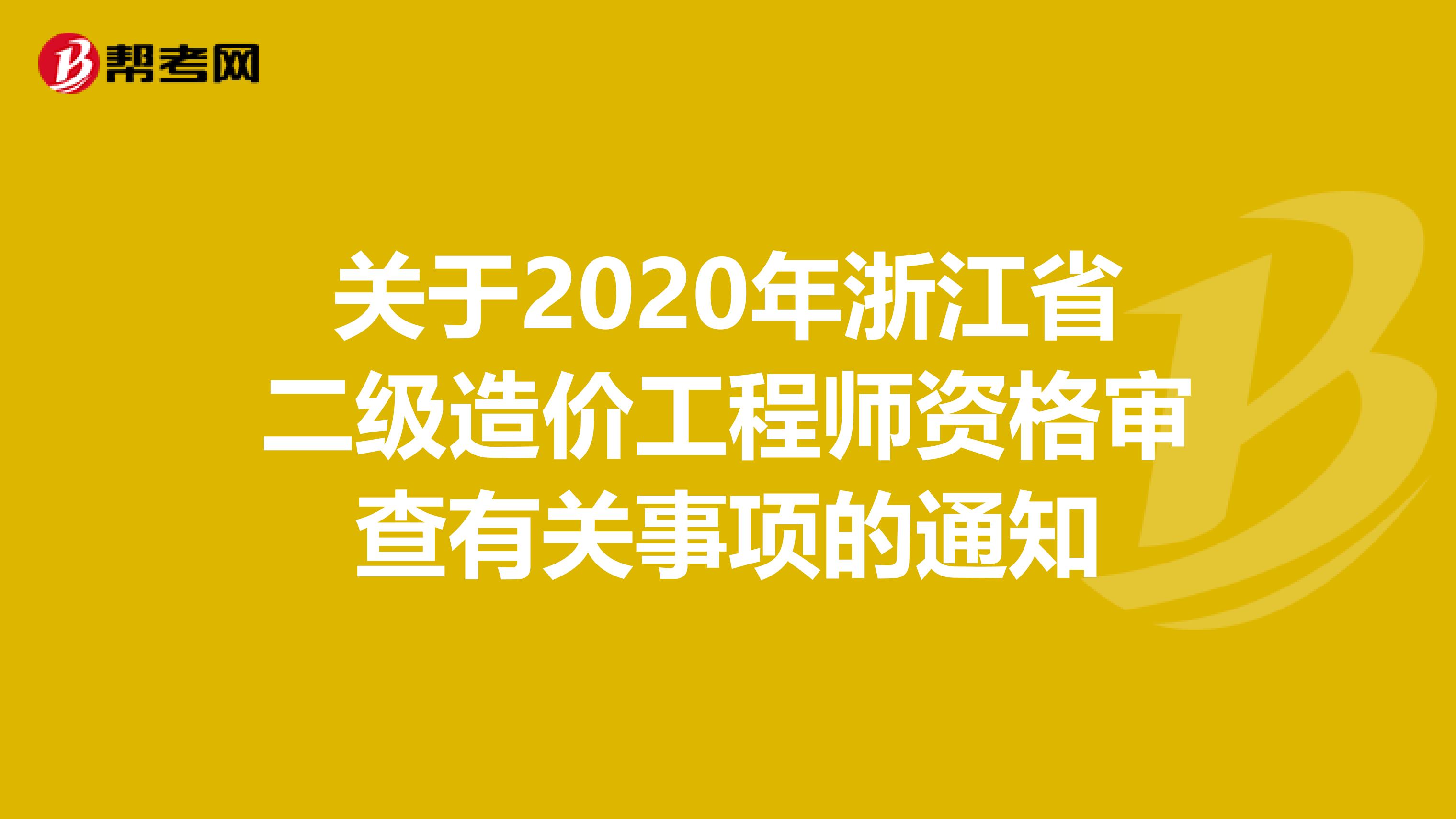 关于2020年浙江省二级造价工程师资格审查有关事项的通知