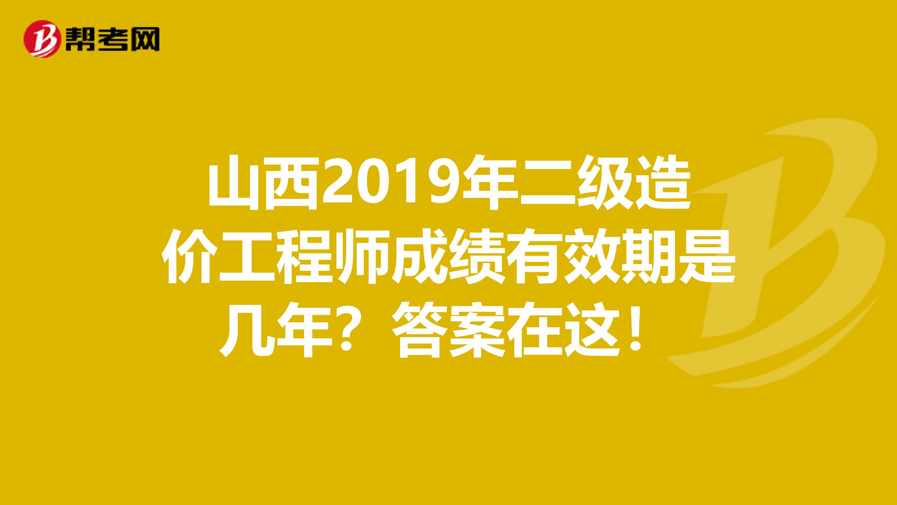 山西2019年二级造价工程师成绩有效期是几年？答案在这！