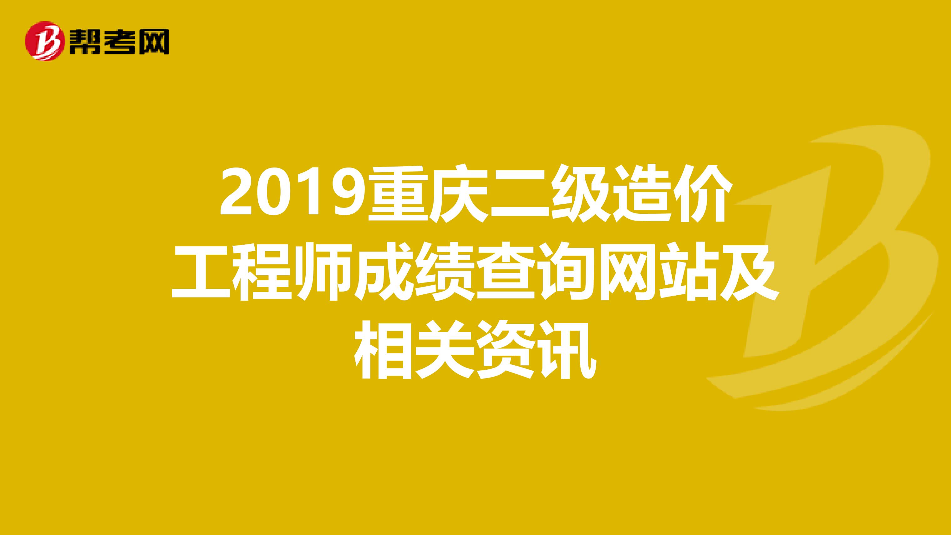 2019重庆二级造价工程师成绩查询网站及相关资讯