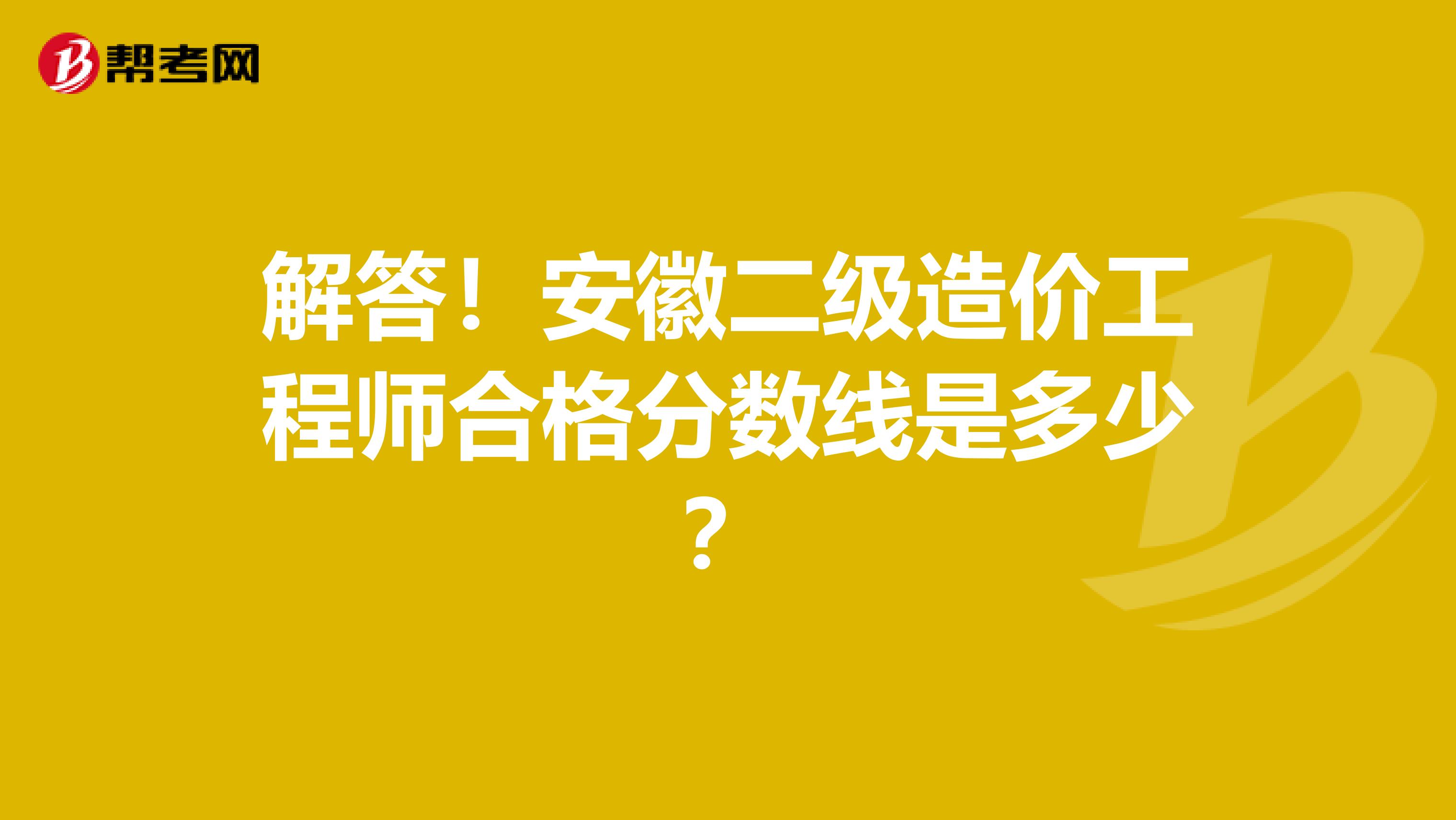 解答！安徽二级造价工程师合格分数线是多少？