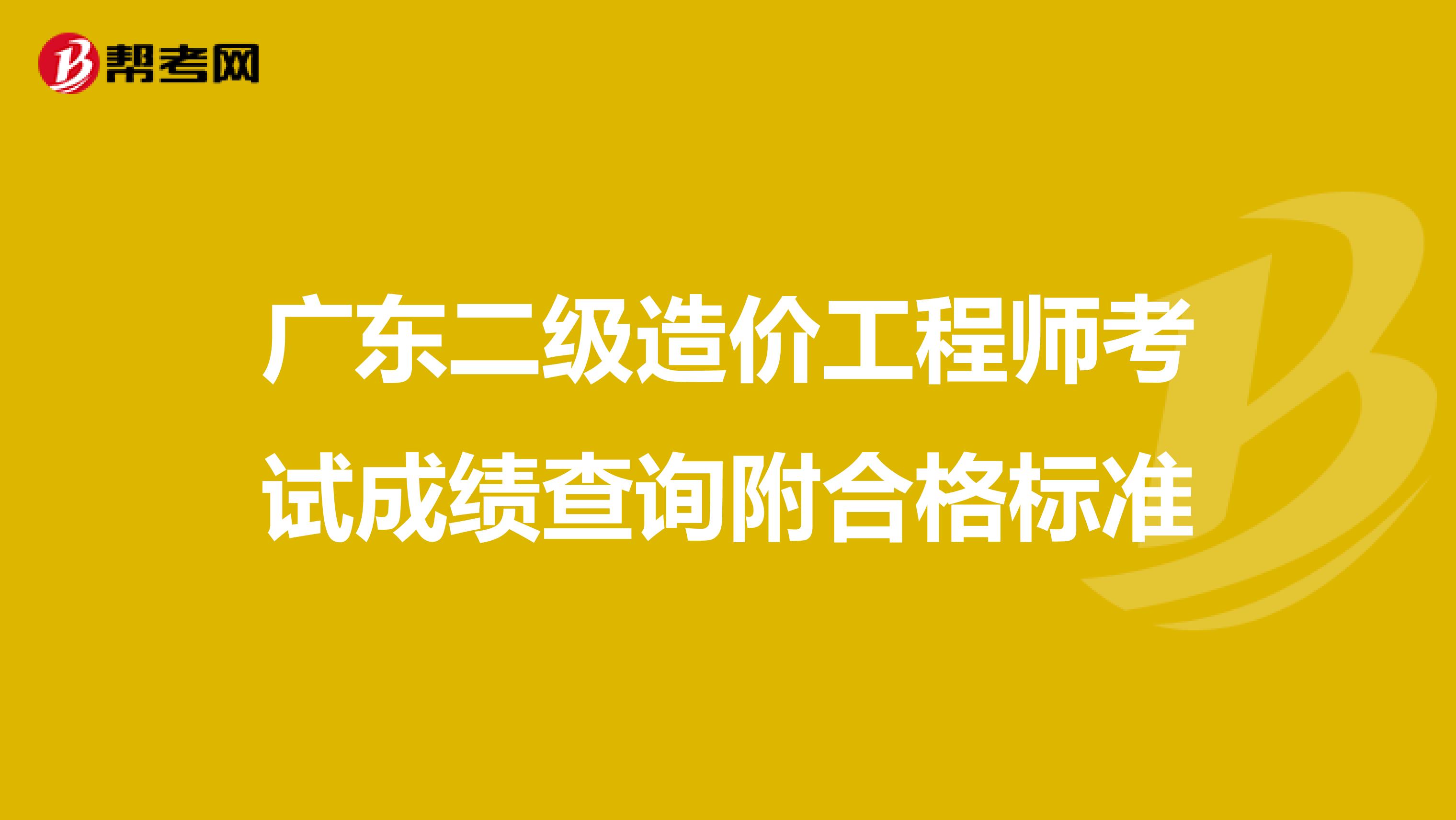 广东二级造价工程师考试成绩查询附合格标准
