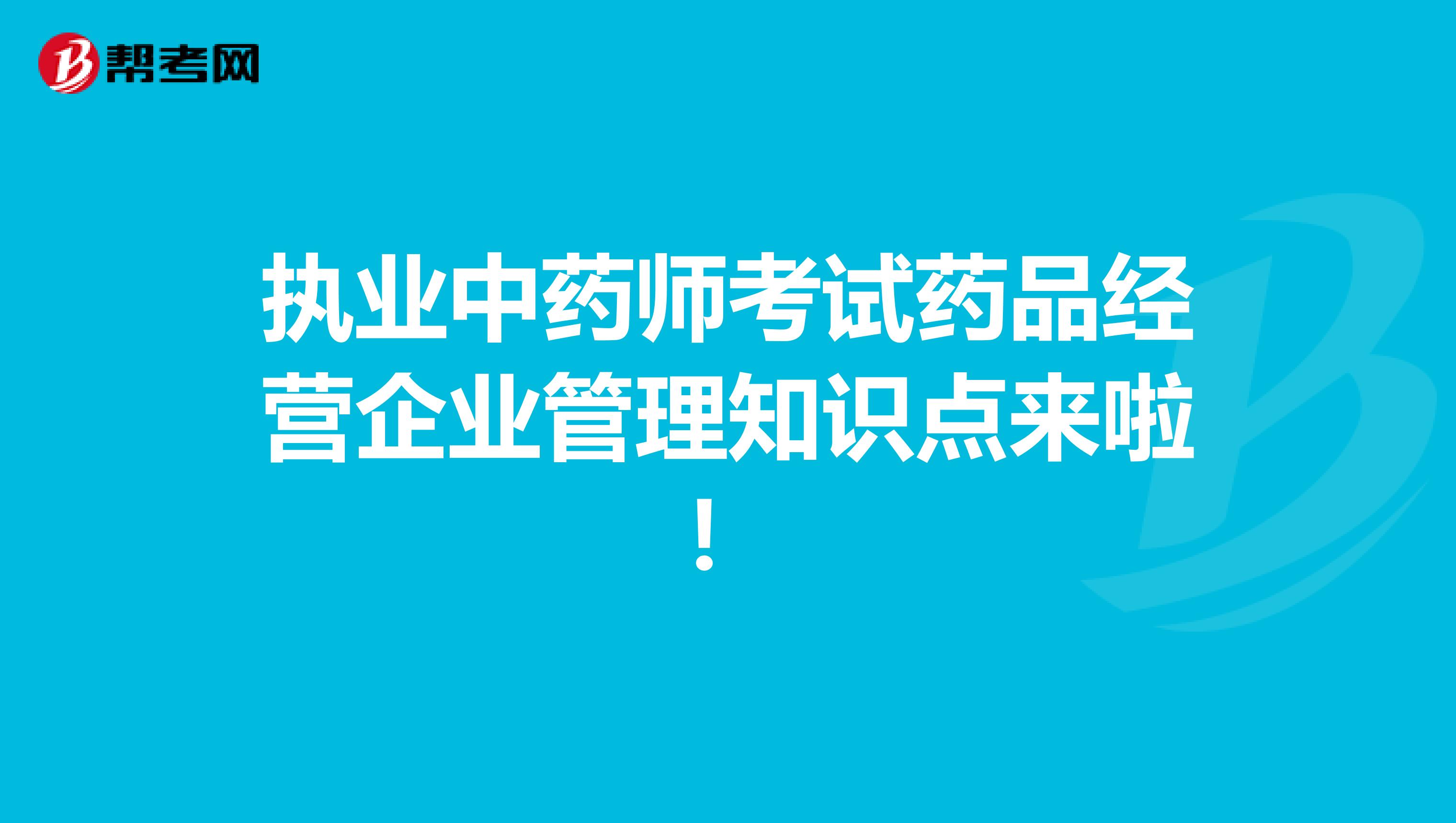 执业中药师考试药品经营企业管理知识点来啦！