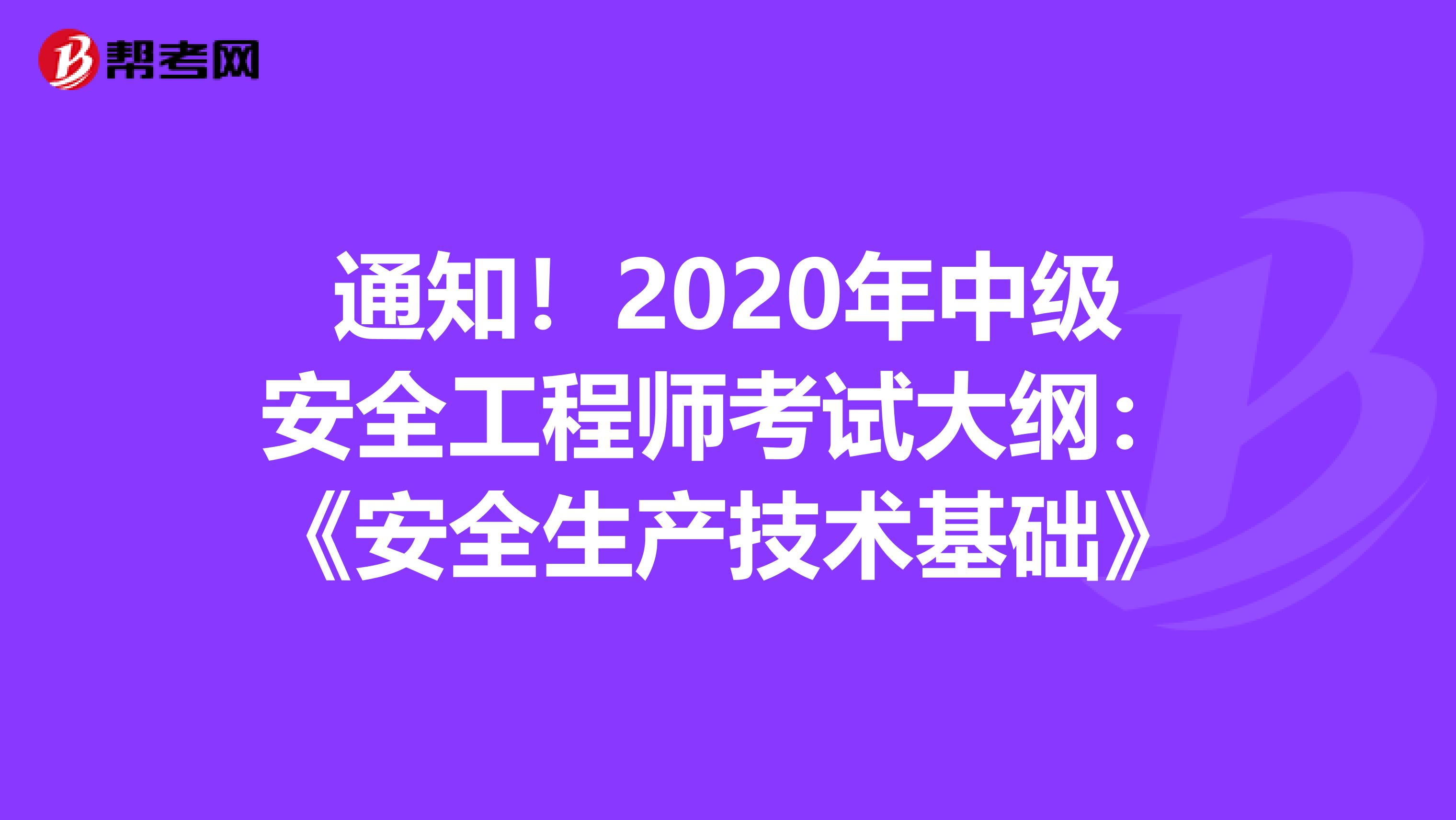 通知！2020年中级安全工程师考试大纲：《安全生产技术基础》