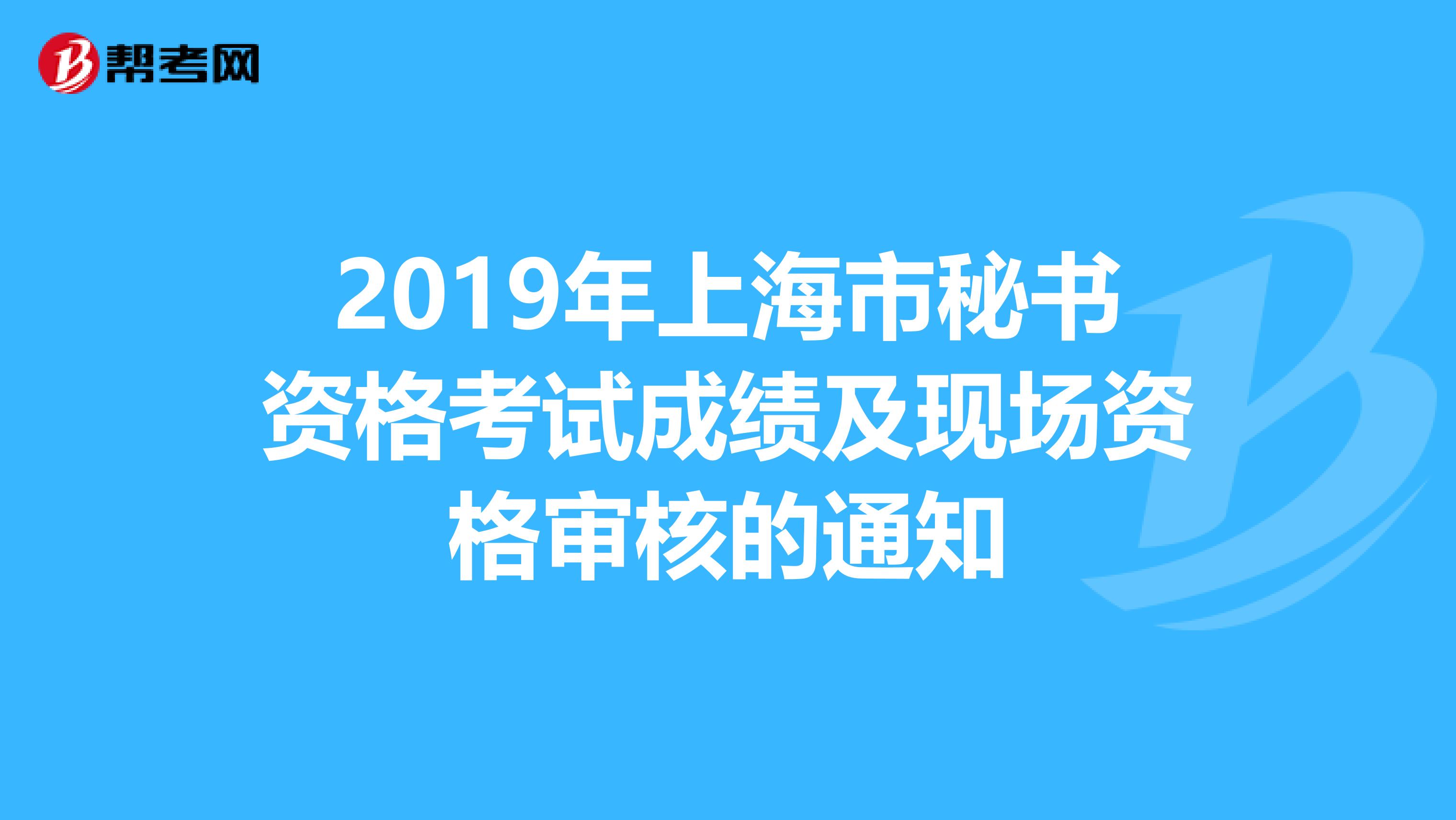 2019年上海市秘书资格考试成绩及现场资格审核的通知