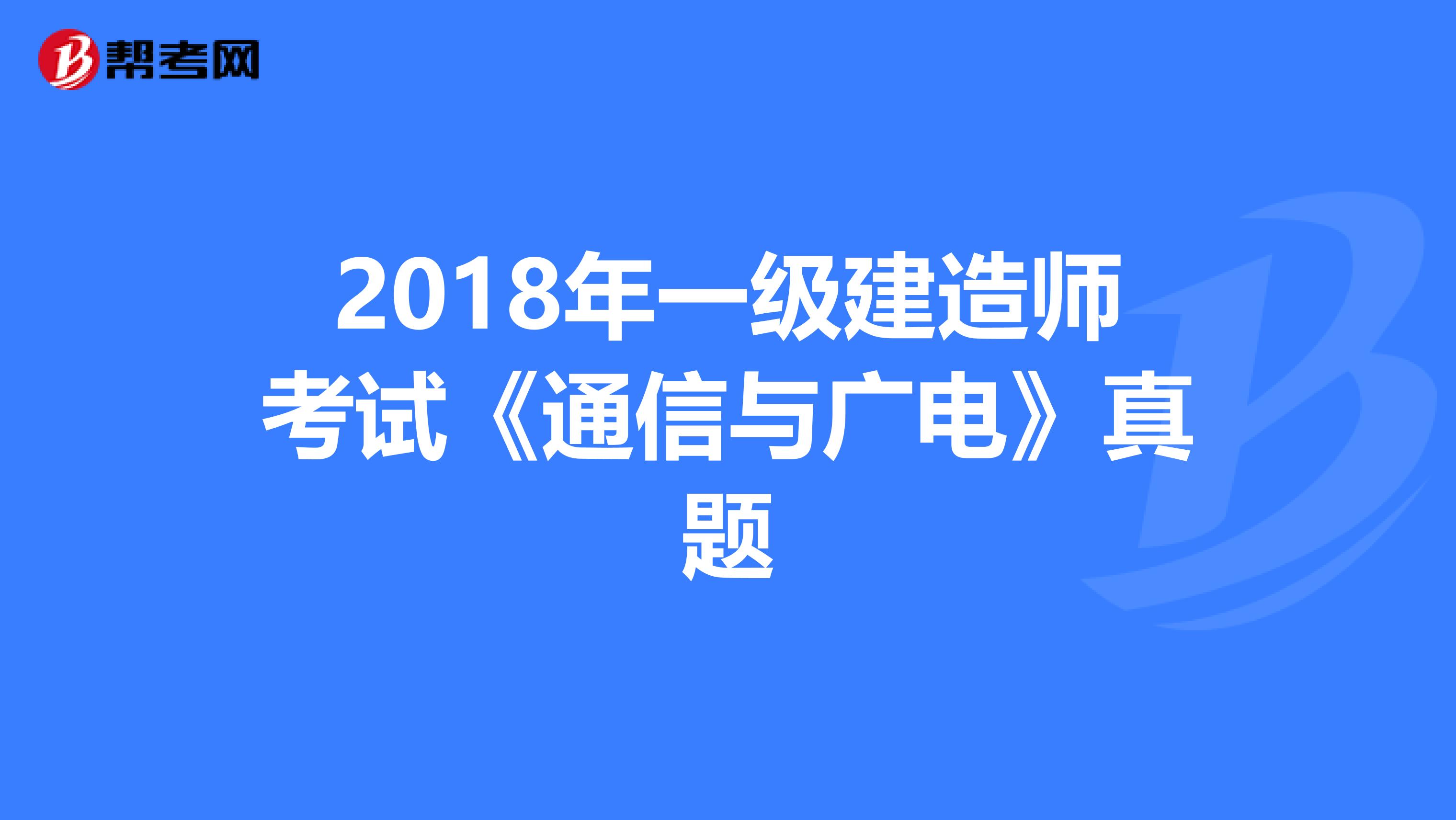 2018年一级建造师考试《通信与广电》真题