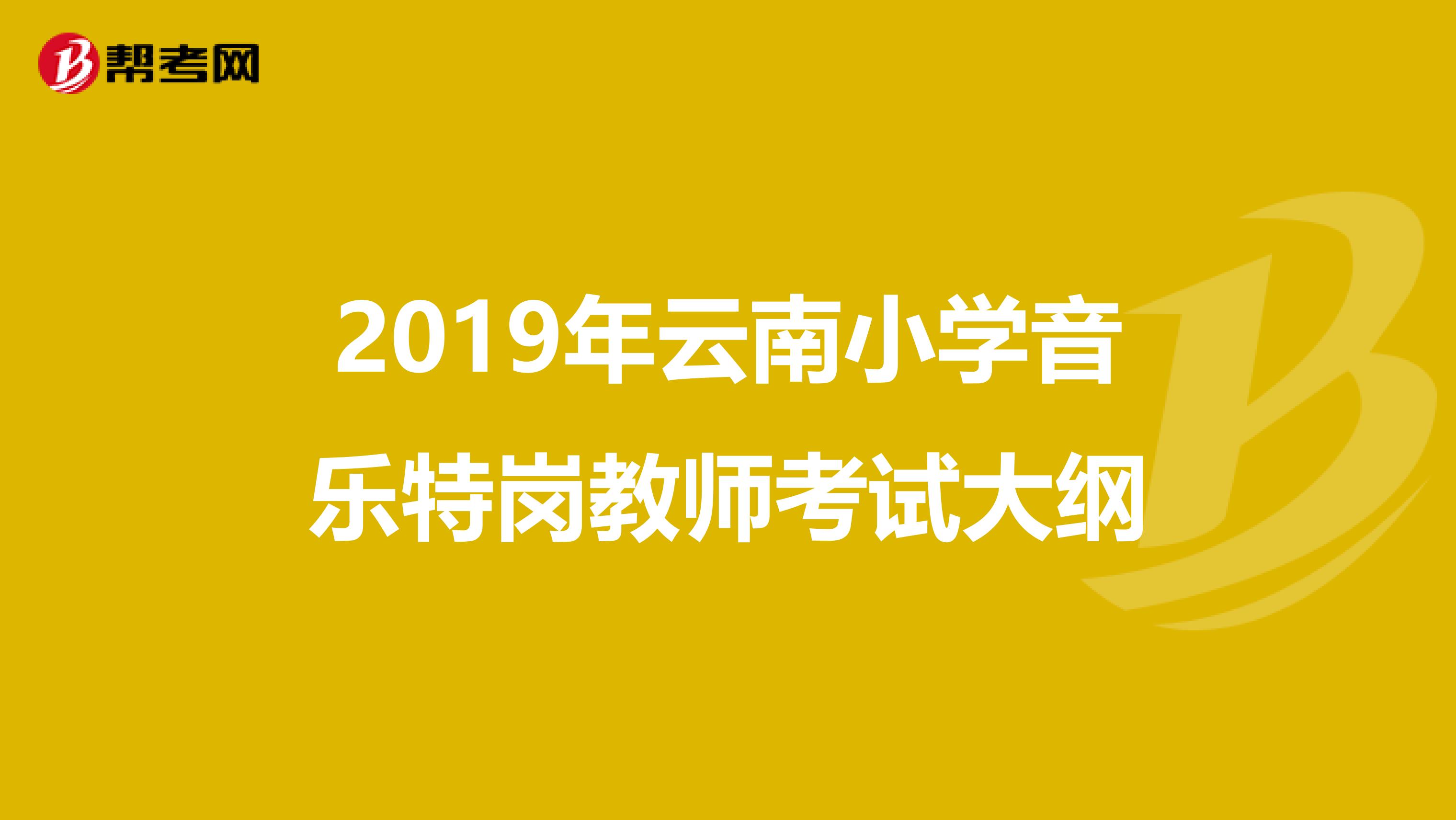 2019年云南小学音乐特岗教师考试大纲