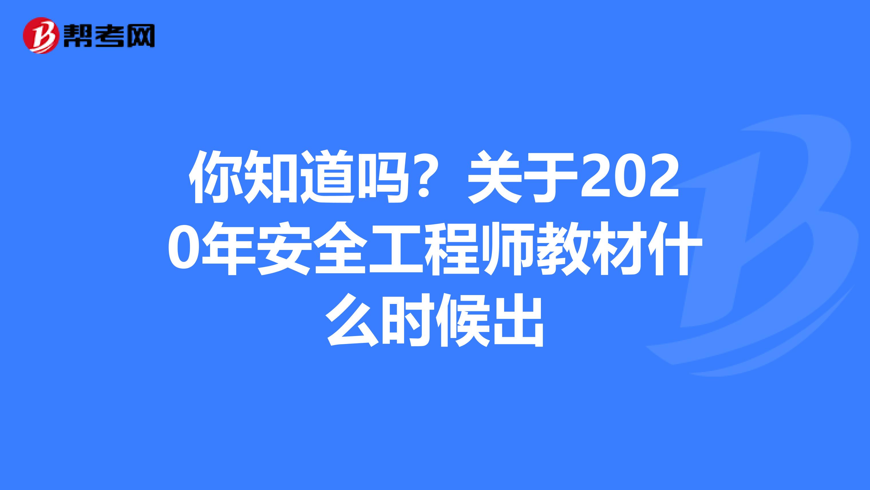 你知道吗？关于2020年安全工程师教材什么时候出