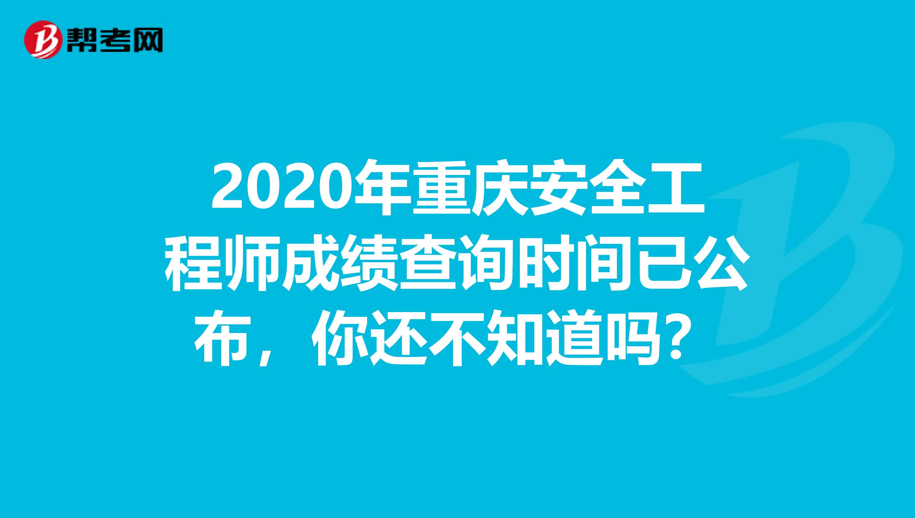 2020年重庆安全工程师成绩查询时间已公布，你还不知道吗？