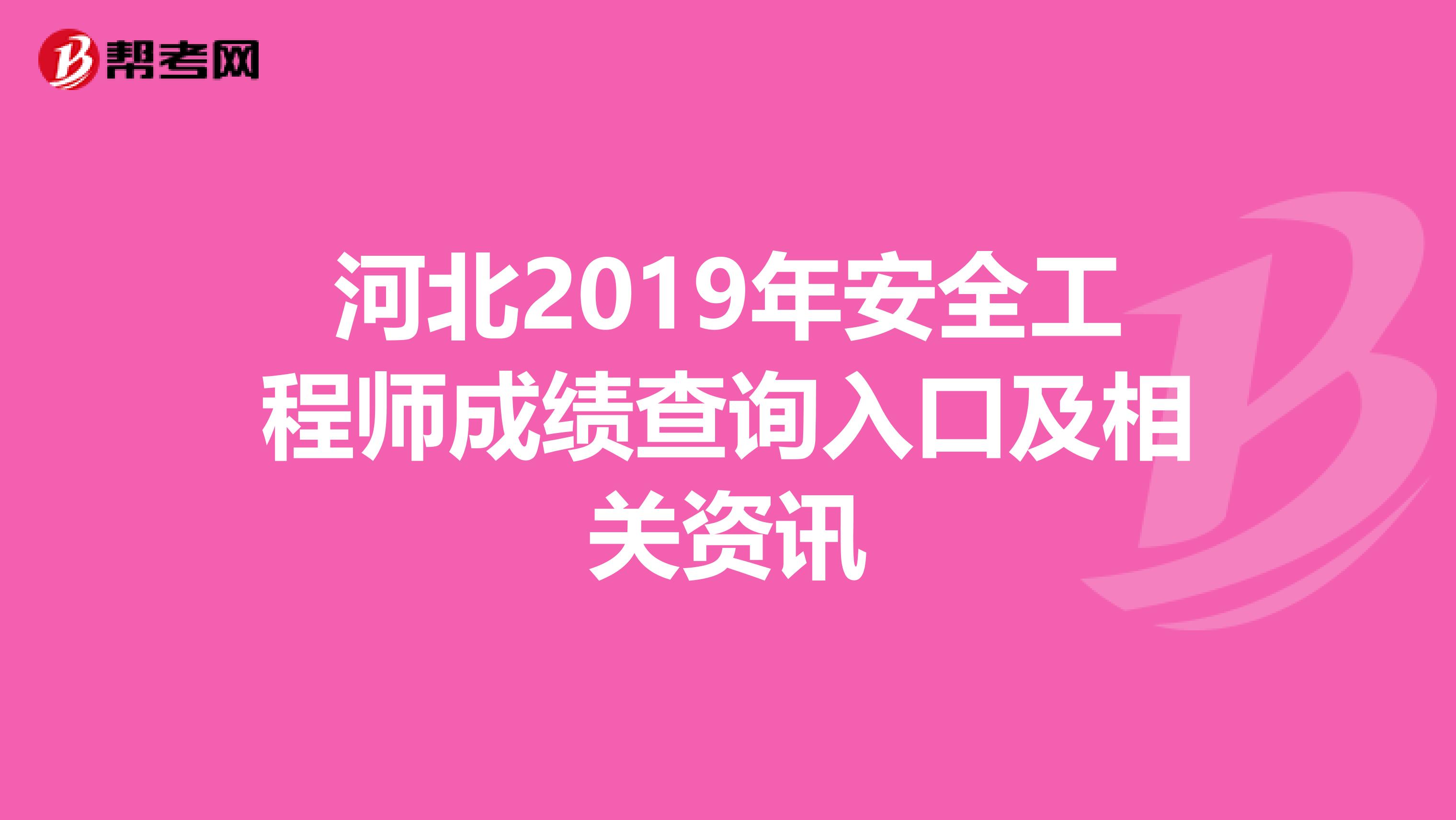 河北2019年安全工程师成绩查询入口及相关资讯