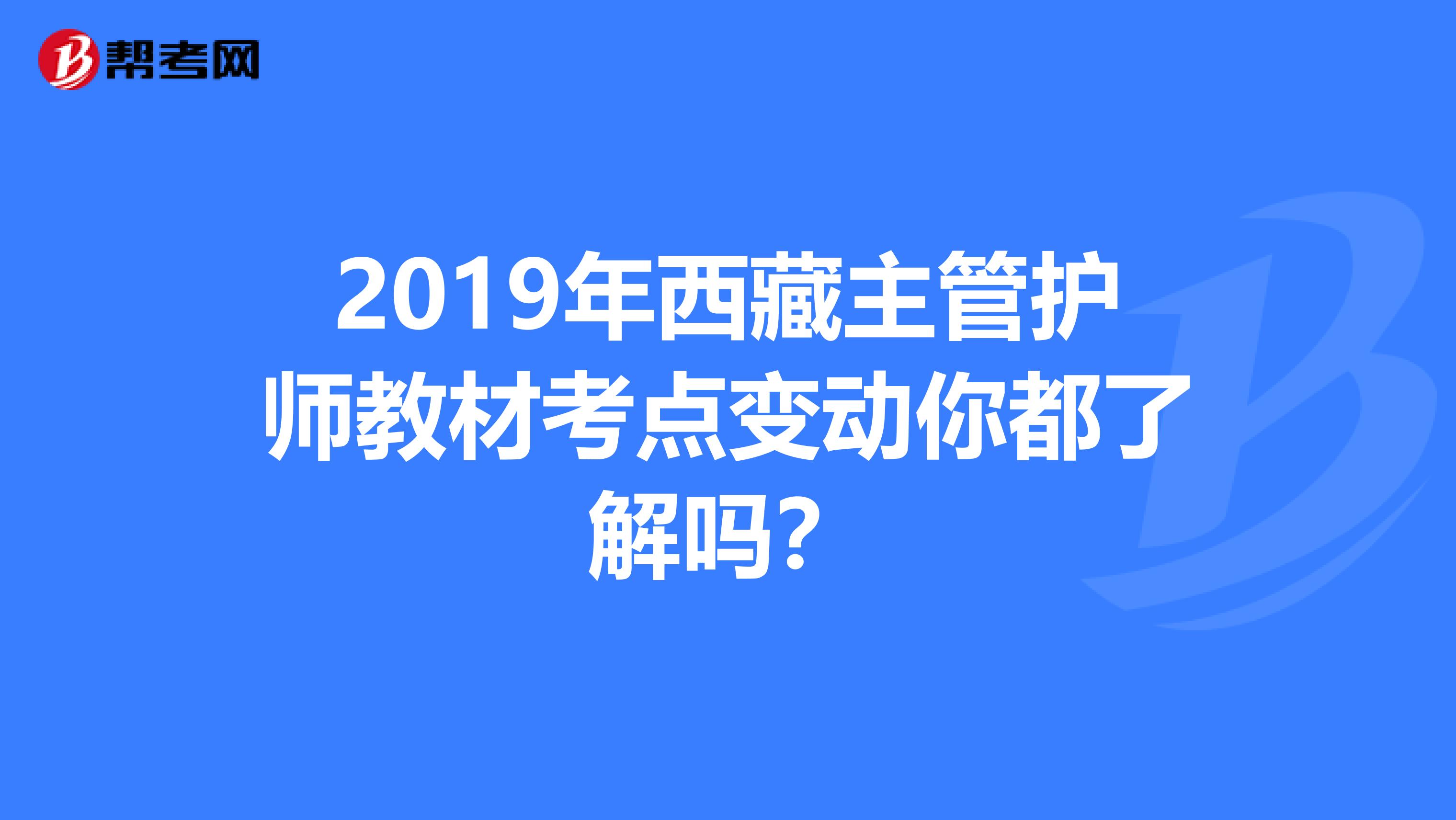 2019年西藏主管护师教材考点变动你都了解吗？