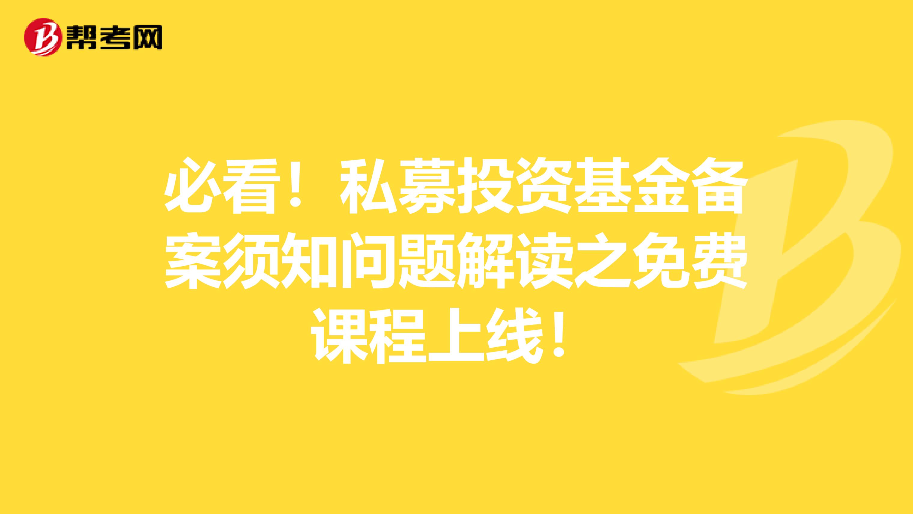 必看！私募投资基金备案须知问题解读之免费课程上线！